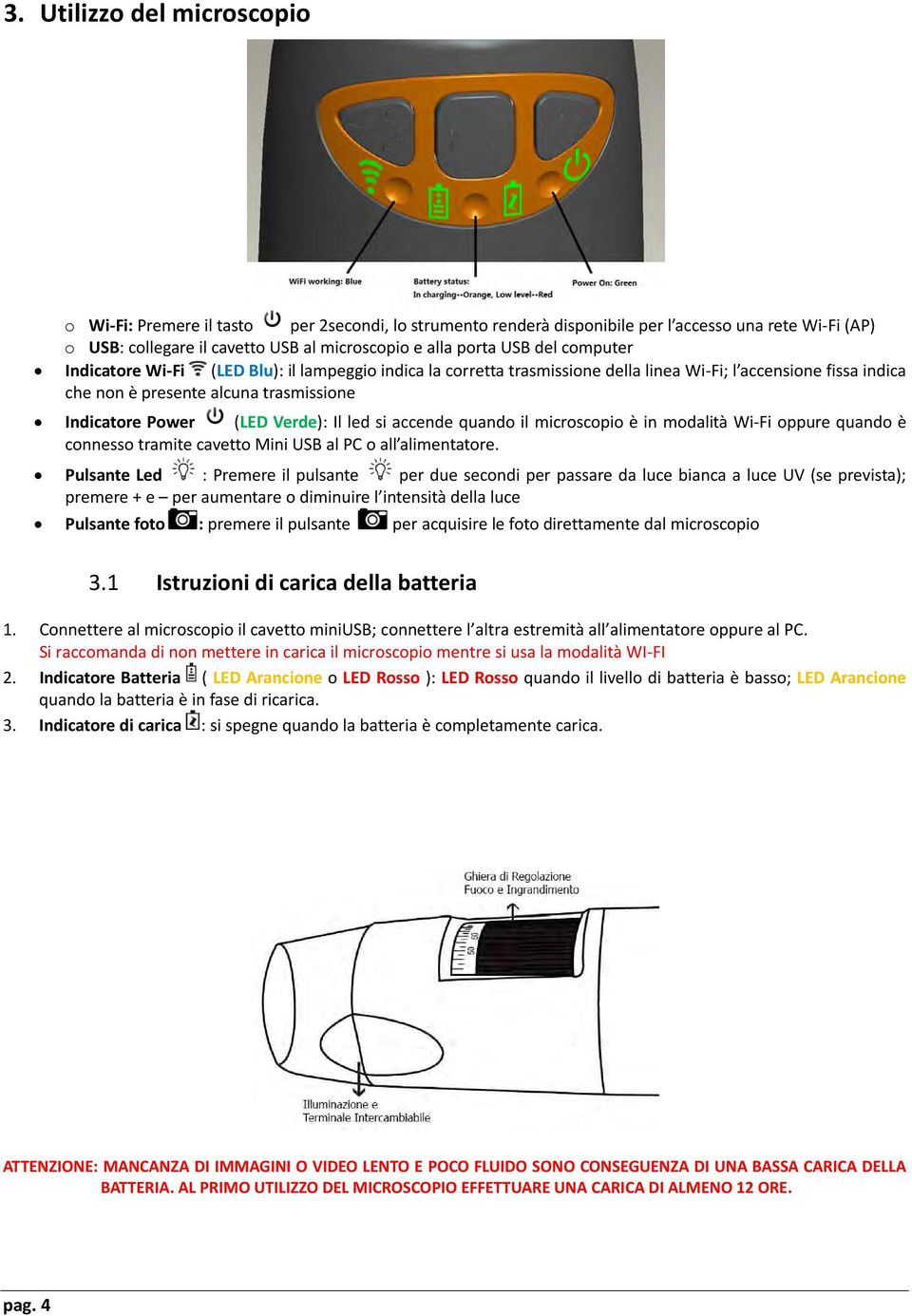 Il led si accende quando il microscopio è in modalità Wi-Fi oppure quando è connesso tramite cavetto Mini USB al PC o all alimentatore.