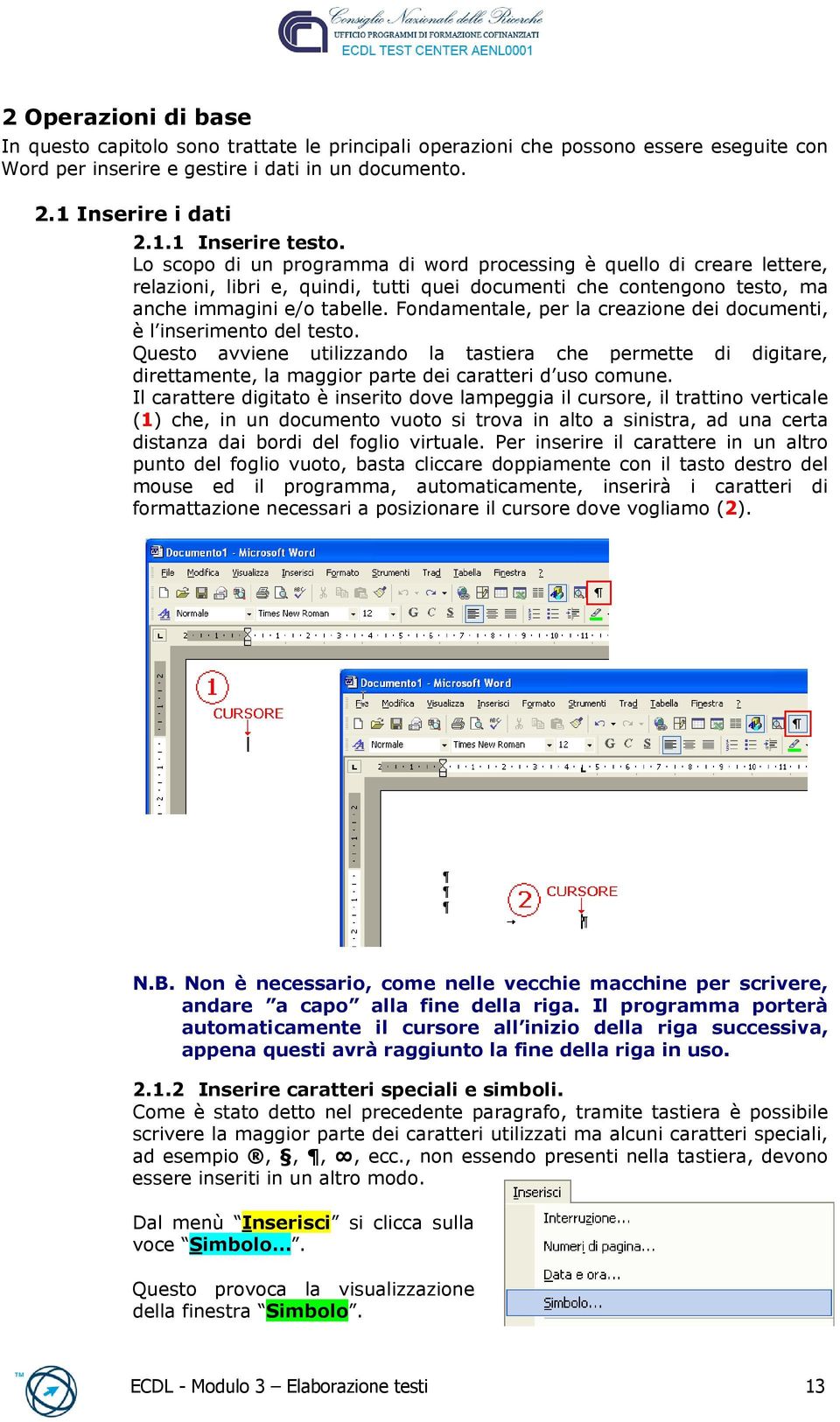 Fondamentale, per la creazione dei documenti, è l inserimento del testo. Questo avviene utilizzando la tastiera che permette di digitare, direttamente, la maggior parte dei caratteri d uso comune.