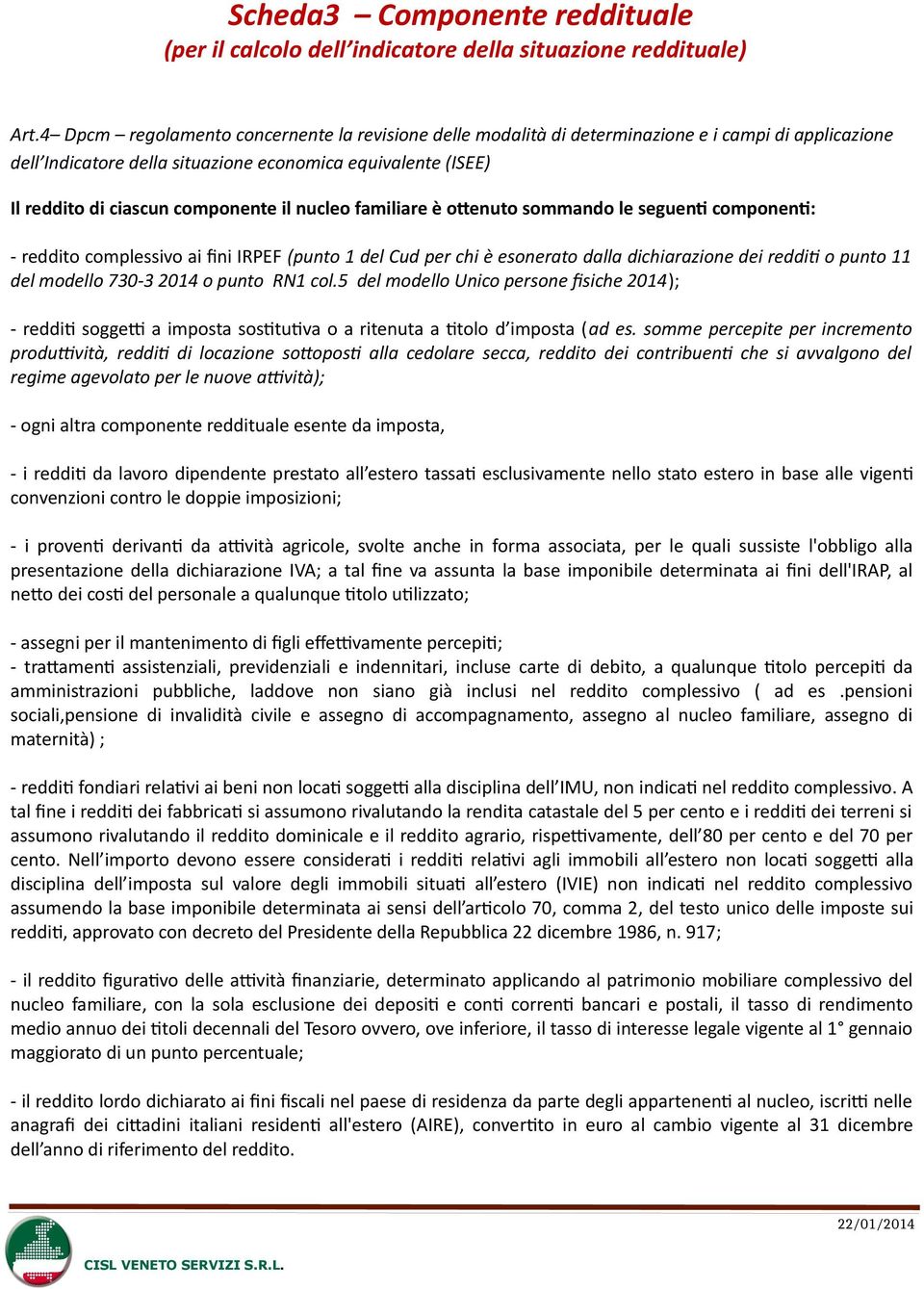 il nucleo familiare è ottenuto sommando le seguenti componenti: - reddito complessivo ai fini IRPEF (punto 1 del Cud per chi è esonerato dalla dichiarazione dei redditi o punto 11 del modello 730-3