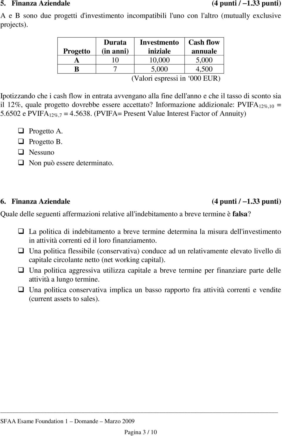 che il tasso di sconto sia il 12%, quale progetto dovrebbe essere accettato? Informazione addizionale: PVIFA 12%,10 = 5.6502 e PVIFA 12%,7 = 4.5638.