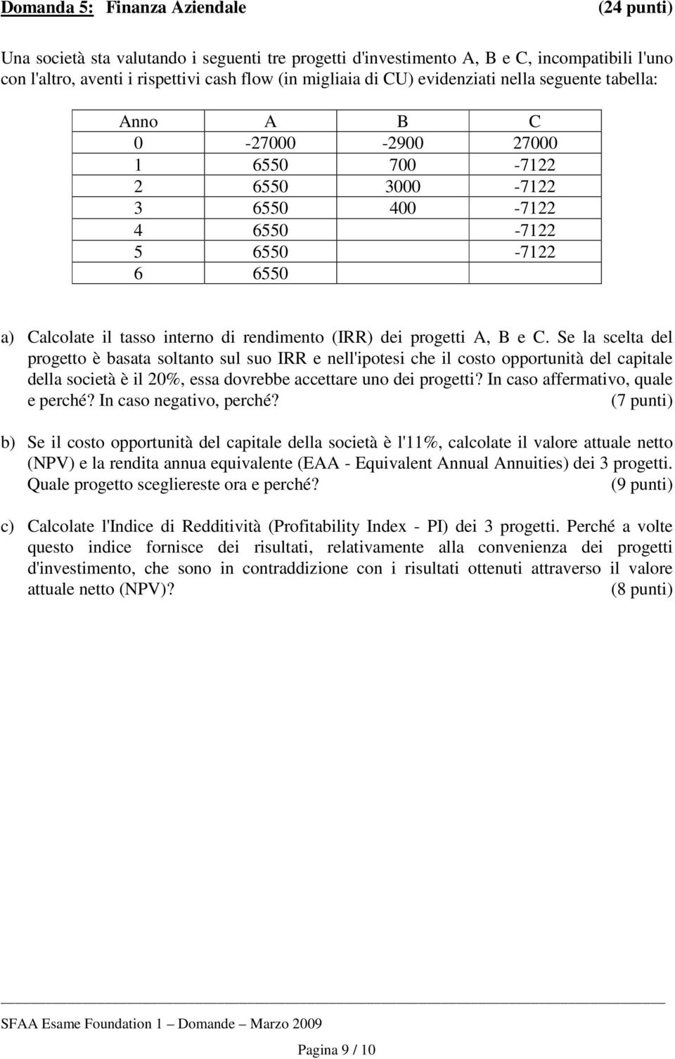 dei progetti A, B e C. Se la scelta del progetto è basata soltanto sul suo IRR e nell'ipotesi che il costo opportunità del capitale della società è il 20%, essa dovrebbe accettare uno dei progetti?