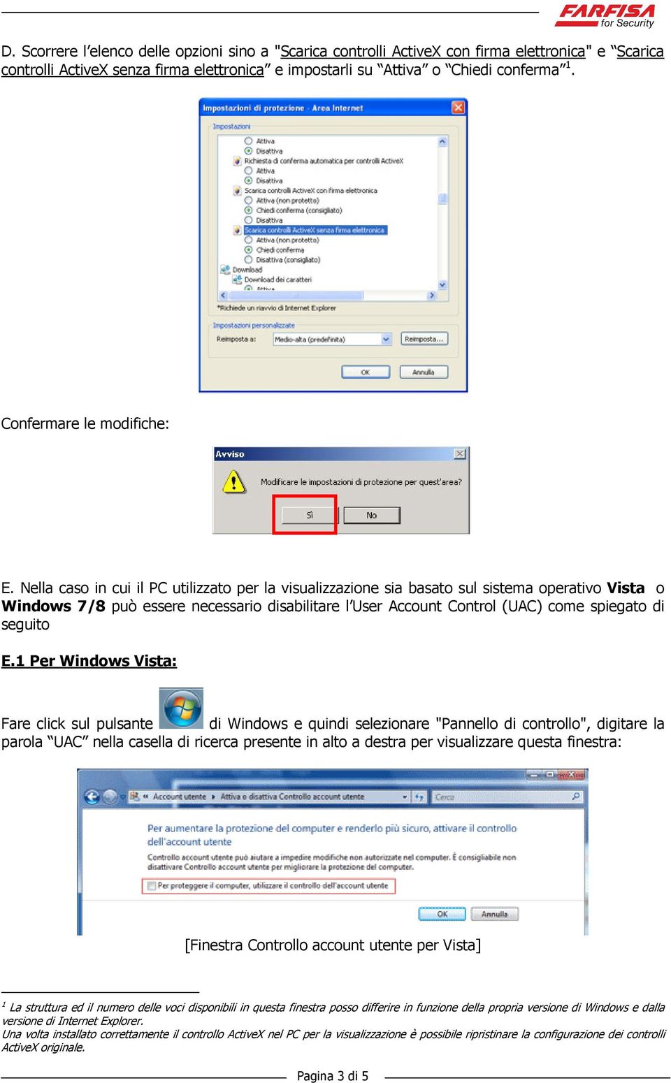 Nella caso in cui il PC utilizzato per la visualizzazione sia basato sul sistema operativo Vista o Windows 7/8 può essere necessario disabilitare l User Account Control (UAC) come spiegato di seguito