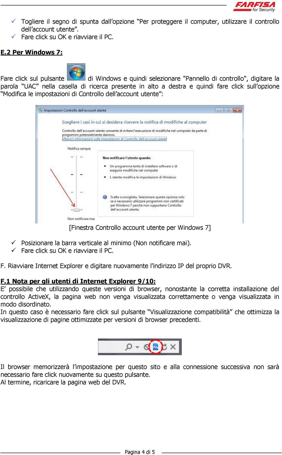 opzione Modifica le impostazioni di Controllo dell account utente : [Finestra Controllo account utente per Windows 7] Posizionare la barra verticale al minimo (Non notificare mai).
