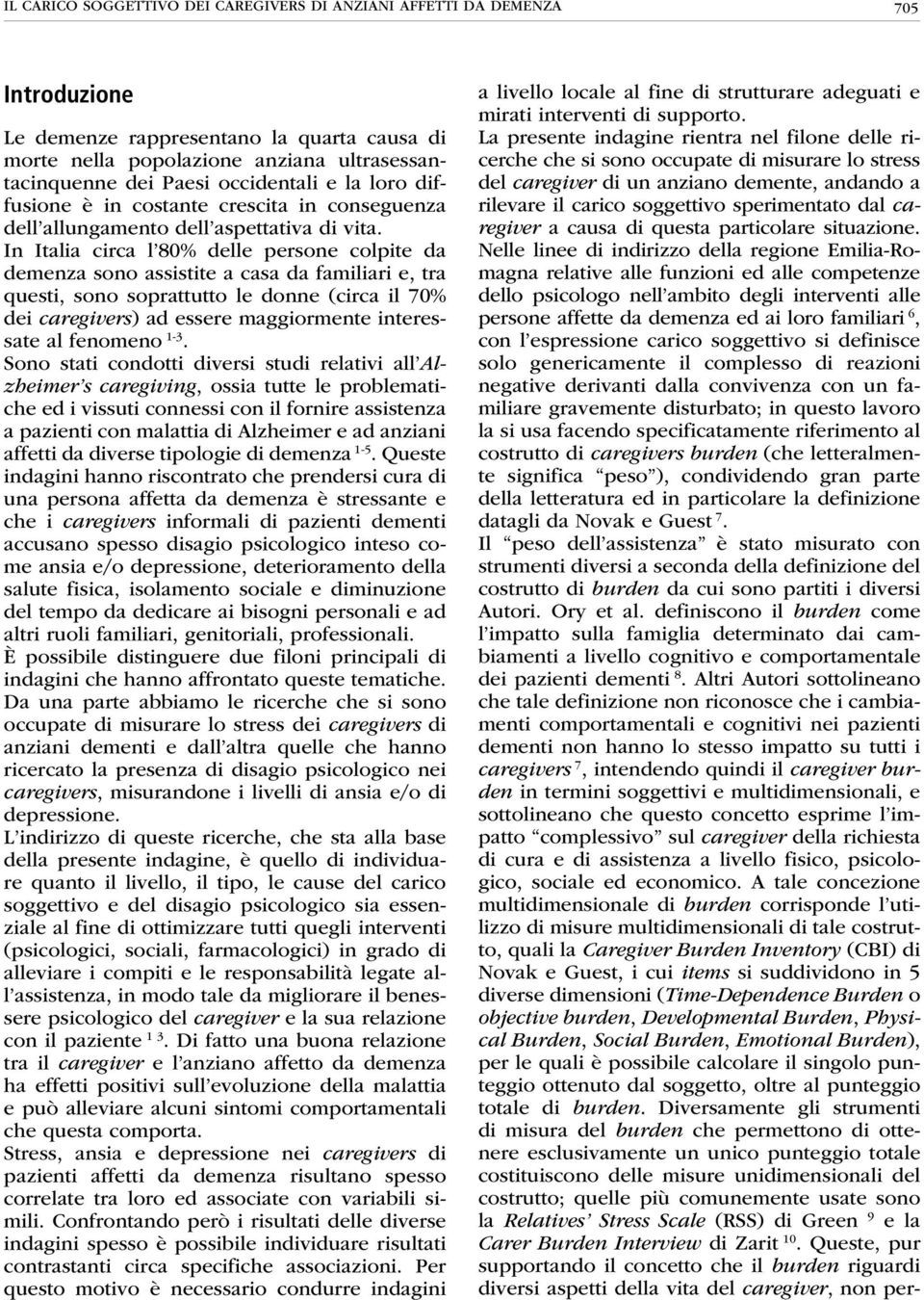 In Italia circa l 80% delle persone colpite da demenza sono assistite a casa da familiari e, tra questi, sono soprattutto le donne (circa il 70% dei caregivers) ad essere maggiormente interessate al