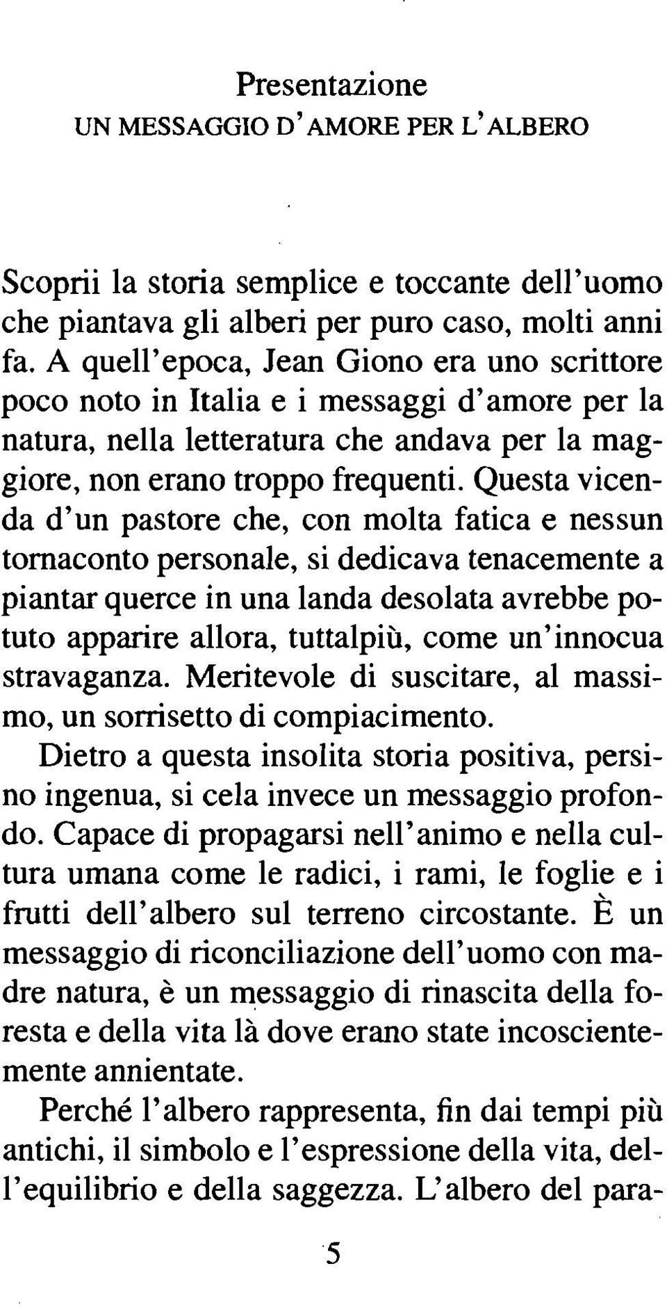 Questa vicenda d'un pastore che, con molta fatica e nessun tornaconto personale, si dedicava tenacemente a piantar querce in una landa desolata avrebbe potuto apparire allora, tuttalpiu, come