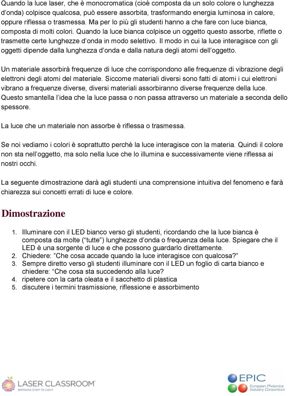 Quando la luce bianca colpisce un oggetto questo assorbe, riflette o trasmette certe lunghezze d onda in modo selettivo.