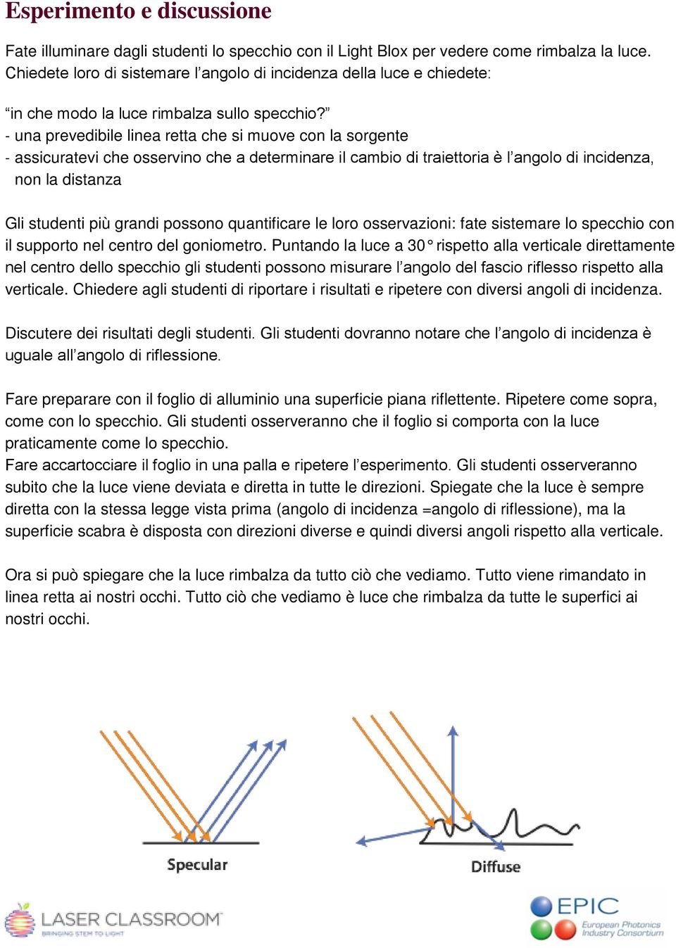 - una prevedibile linea retta che si muove con la sorgente - assicuratevi che osservino che a determinare il cambio di traiettoria è l angolo di incidenza, non la distanza Gli studenti più grandi