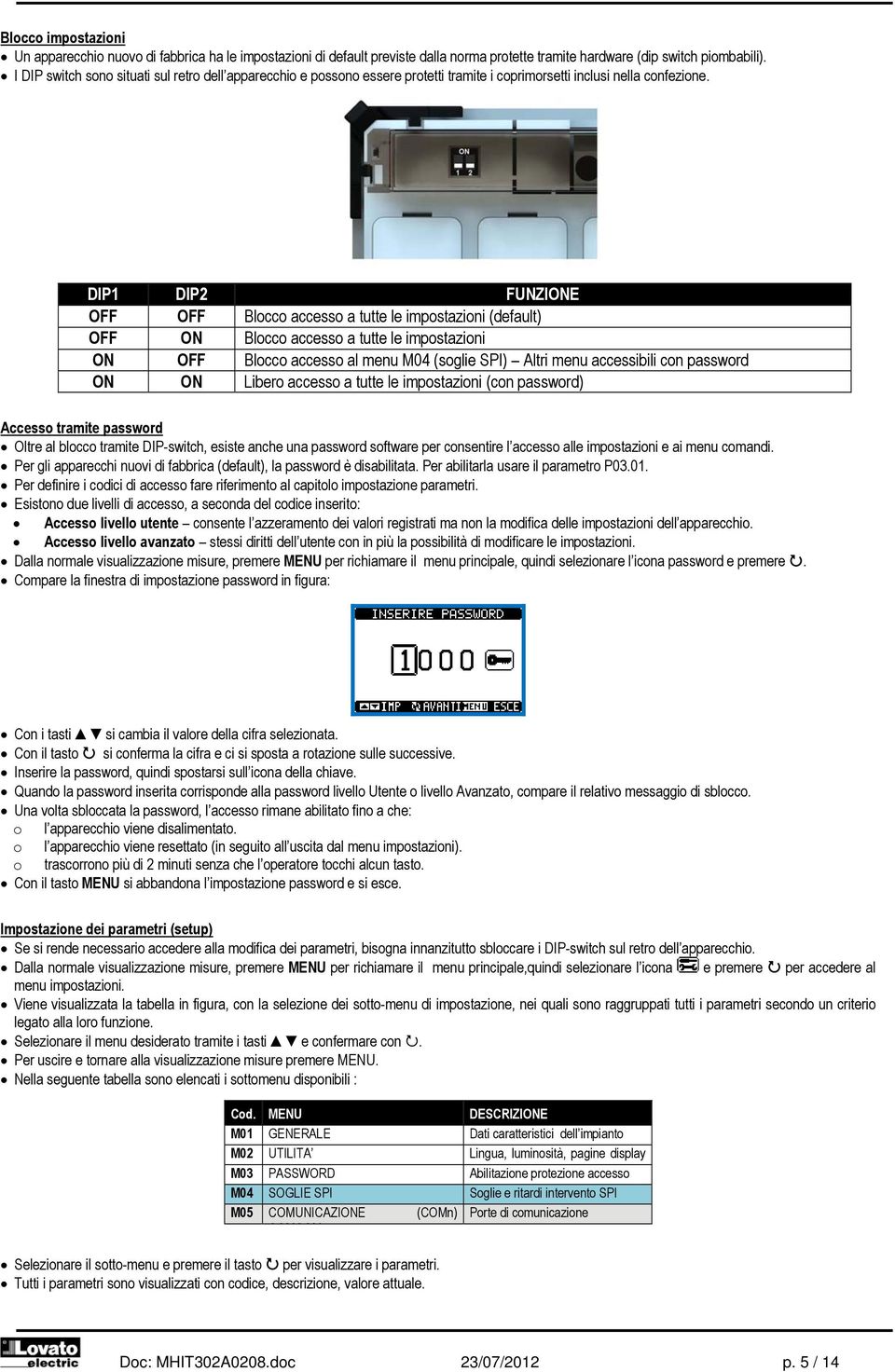 DIP1 DIP2 FUNZIONE OFF OFF Blocco accesso a tutte le impostazioni (default) OFF ON Blocco accesso a tutte le impostazioni ON OFF Blocco accesso al menu M04 (soglie SPI) Altri menu accessibili con