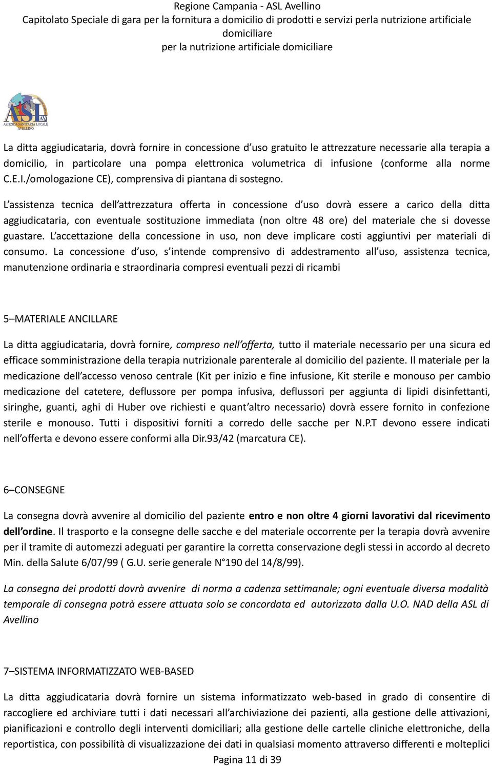 L assistenza tecnica dell attrezzatura offerta in concessione d uso dovrà essere a carico della ditta aggiudicataria, con eventuale sostituzione immediata (non oltre 48 ore) del materiale che si