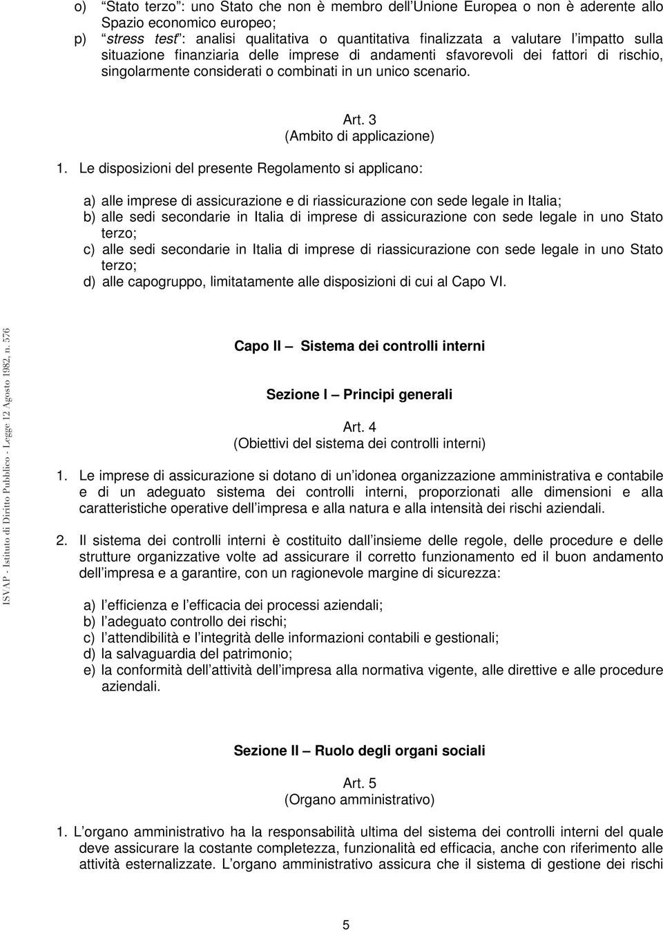 Le disposizioni del presente Regolamento si applicano: a) alle imprese di assicurazione e di riassicurazione con sede legale in Italia; b) alle sedi secondarie in Italia di imprese di assicurazione