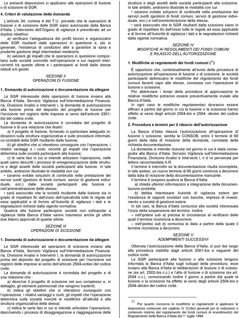 L intervento dell Organo di vigilanza è preordinato ad un duplice obiettivo: a) verificare l adeguatezza dei profili tecnici e organizzativi delle SGR risultanti dalle operazioni in questione e, più