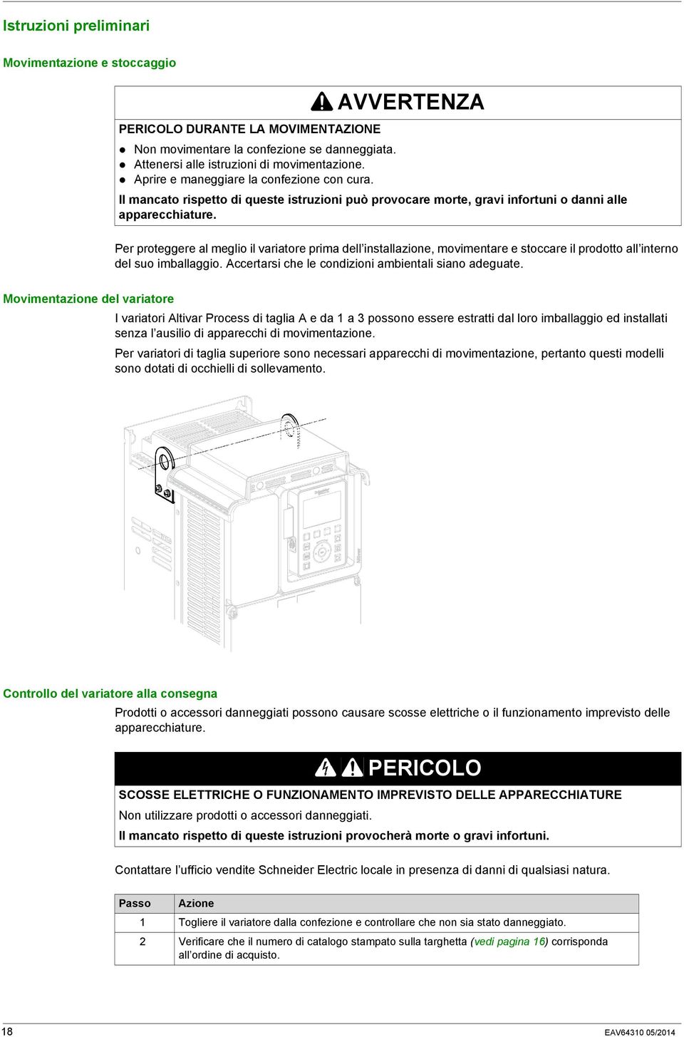 Per proteggere al meglio il variatore prima dell installazione, movimentare e stoccare il prodotto all interno del suo imballaggio. Accertarsi che le condizioni ambientali siano adeguate.