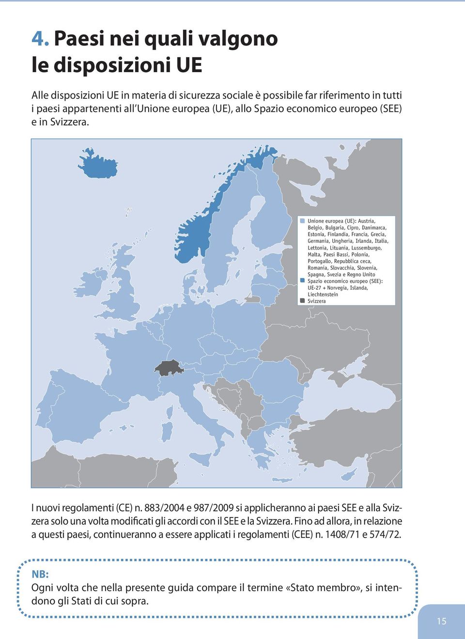 Unione europea (UE): Austria, Belgio, Bulgaria, Cipro, Danimarca, Estonia, Finlandia, Francia, Grecia, Germania, Ungheria, Irlanda, Italia, Lettonia, Lituania, Lussemburgo, Malta, Paesi Bassi,