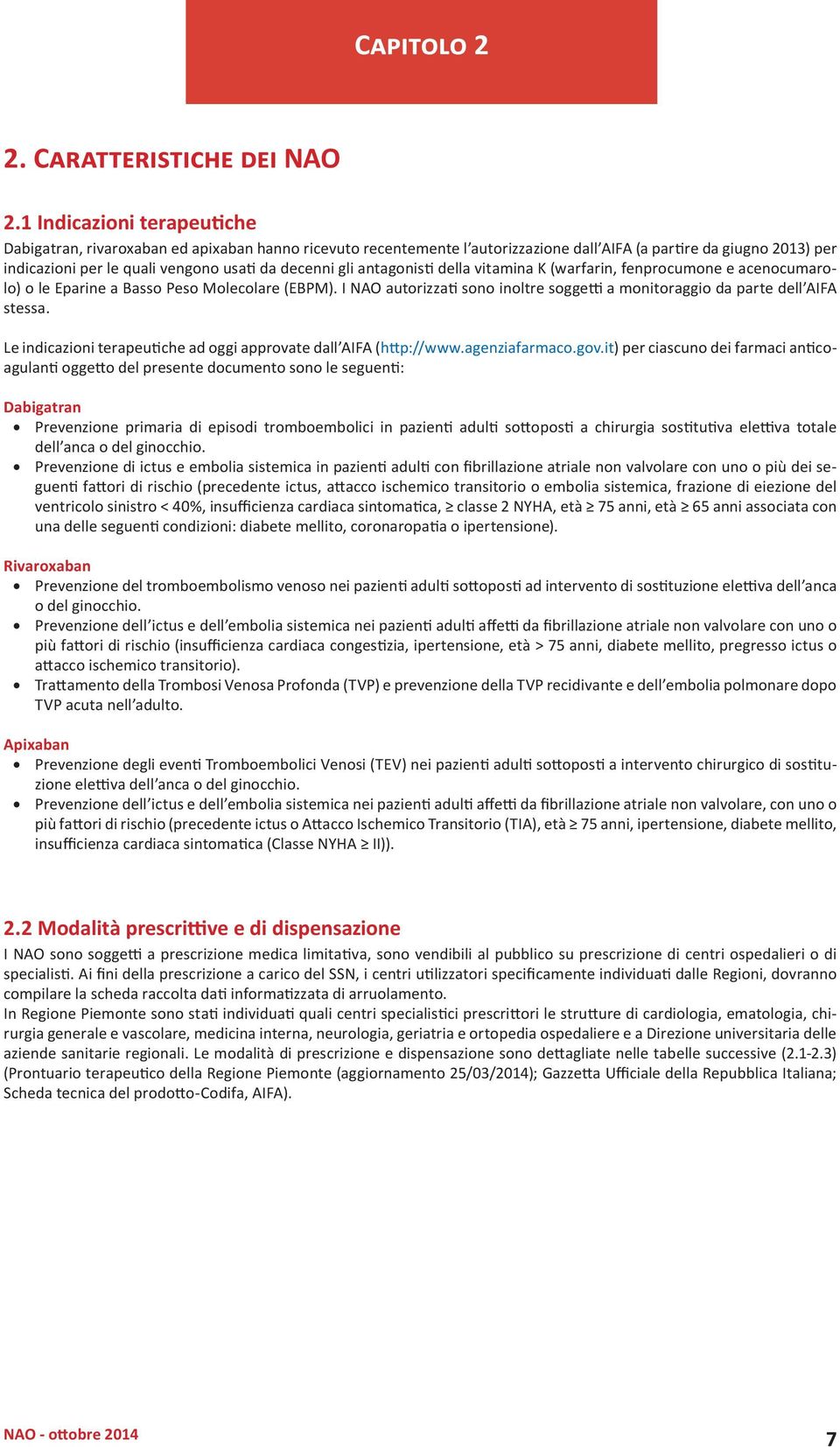 gli antagonisti della vitamina K (warfarin, fenprocumone e acenocumarolo) o le Eparine a Basso Peso Molecolare (EBPM). I NAO autorizzati sono inoltre soggetti a monitoraggio da parte dell AIFA stessa.