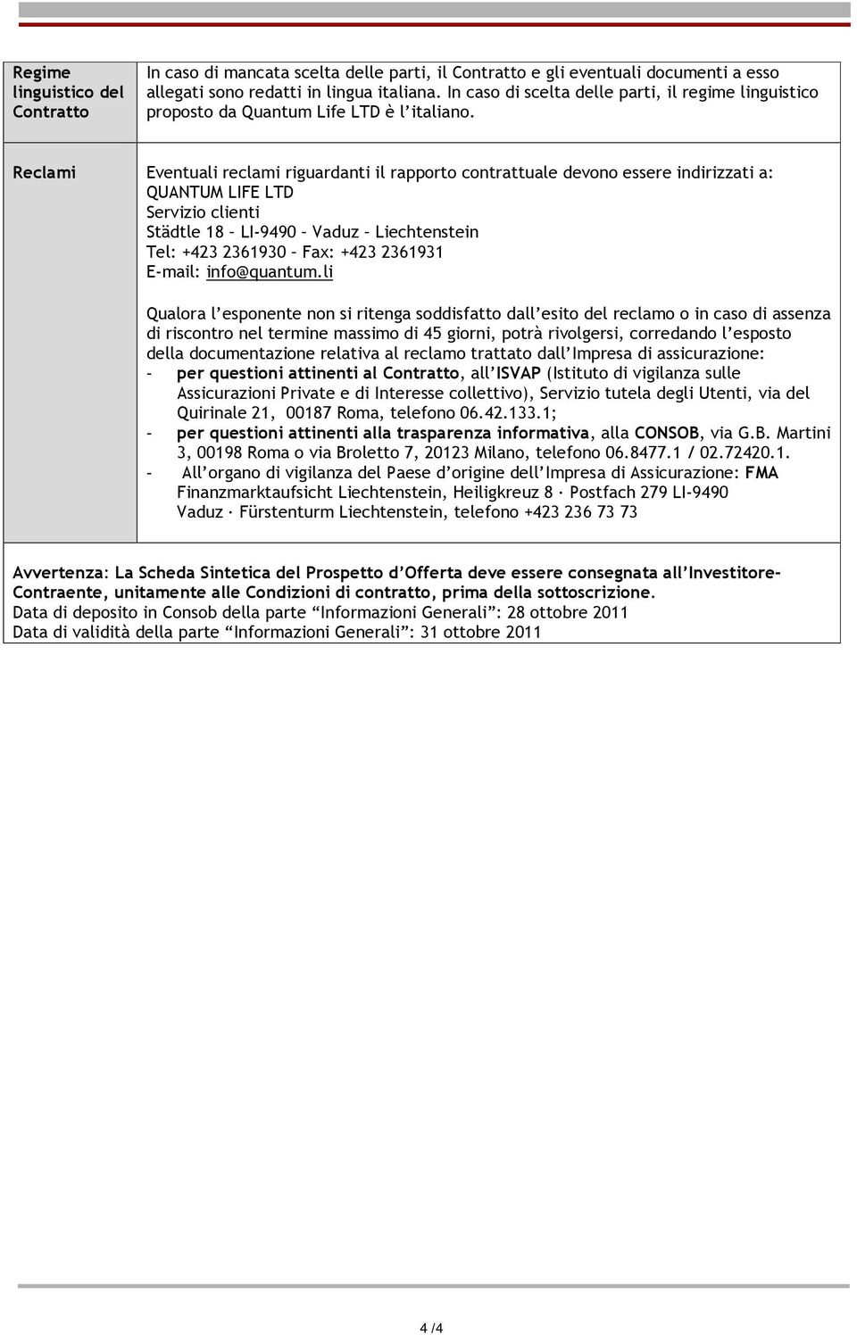 Reclami Eventuali reclami riguardanti il rapporto contrattuale devono essere indirizzati a: QUANTUM LIFE LTD Servizio clienti Städtle 18 LI-9490 Vaduz Liechtenstein Tel: +423 2361930 Fax: +423