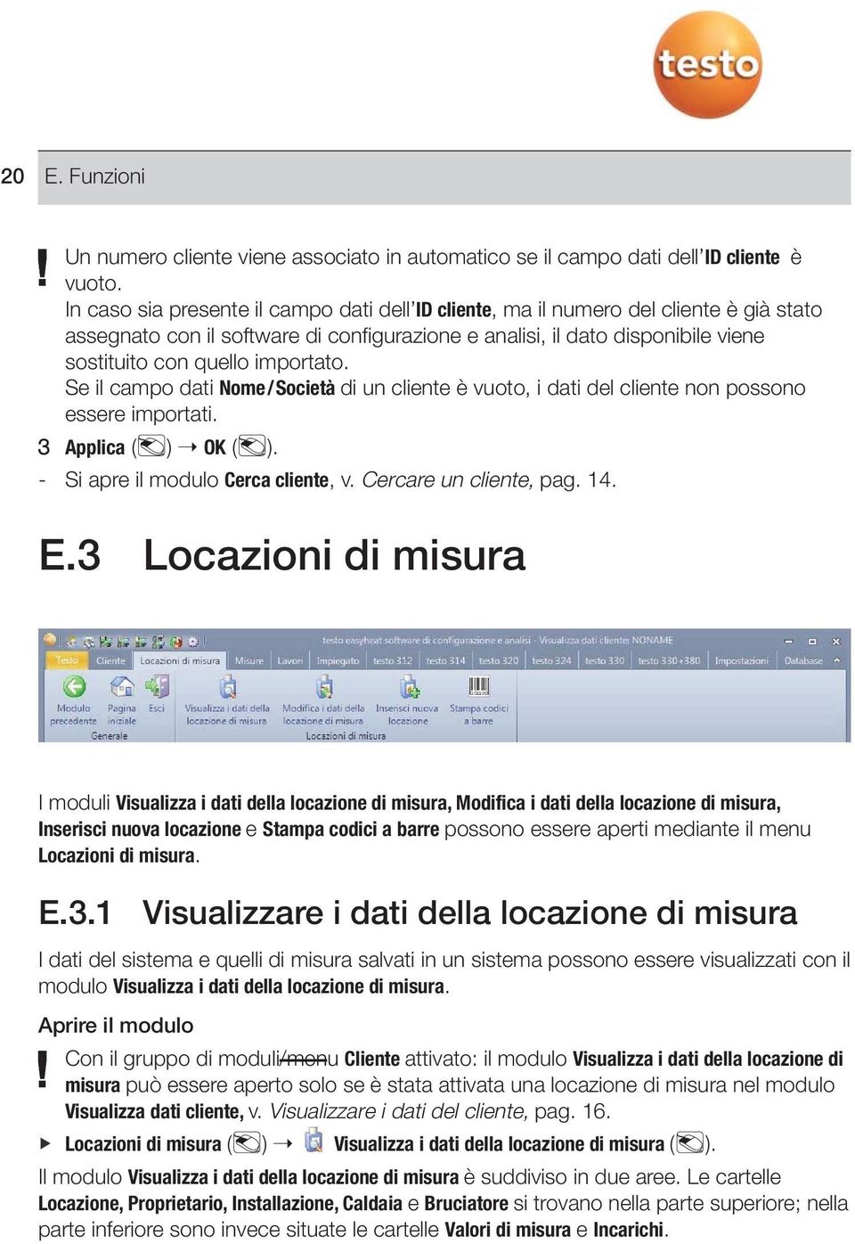 importato. Se il campo dati Nome/Società di un cliente è vuoto, i dati del cliente non possono essere importati. 3 Applica ( ) OK ( ). - Si apre il modulo Cerca cliente, v. Cercare un cliente, pag.