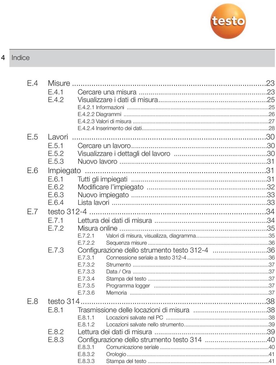 ..32 E.6.3 Nuovo impiegato...33 E.6.4 Lista lavori...33 E.7 testo 312-4...34 E.7.1 Lettura dei dati di misura...34 E.7.2 Misura online...35 E.7.2.1 Valori di misura, visualizza, diagramma...35 E.7.2.2 Sequenza misure.