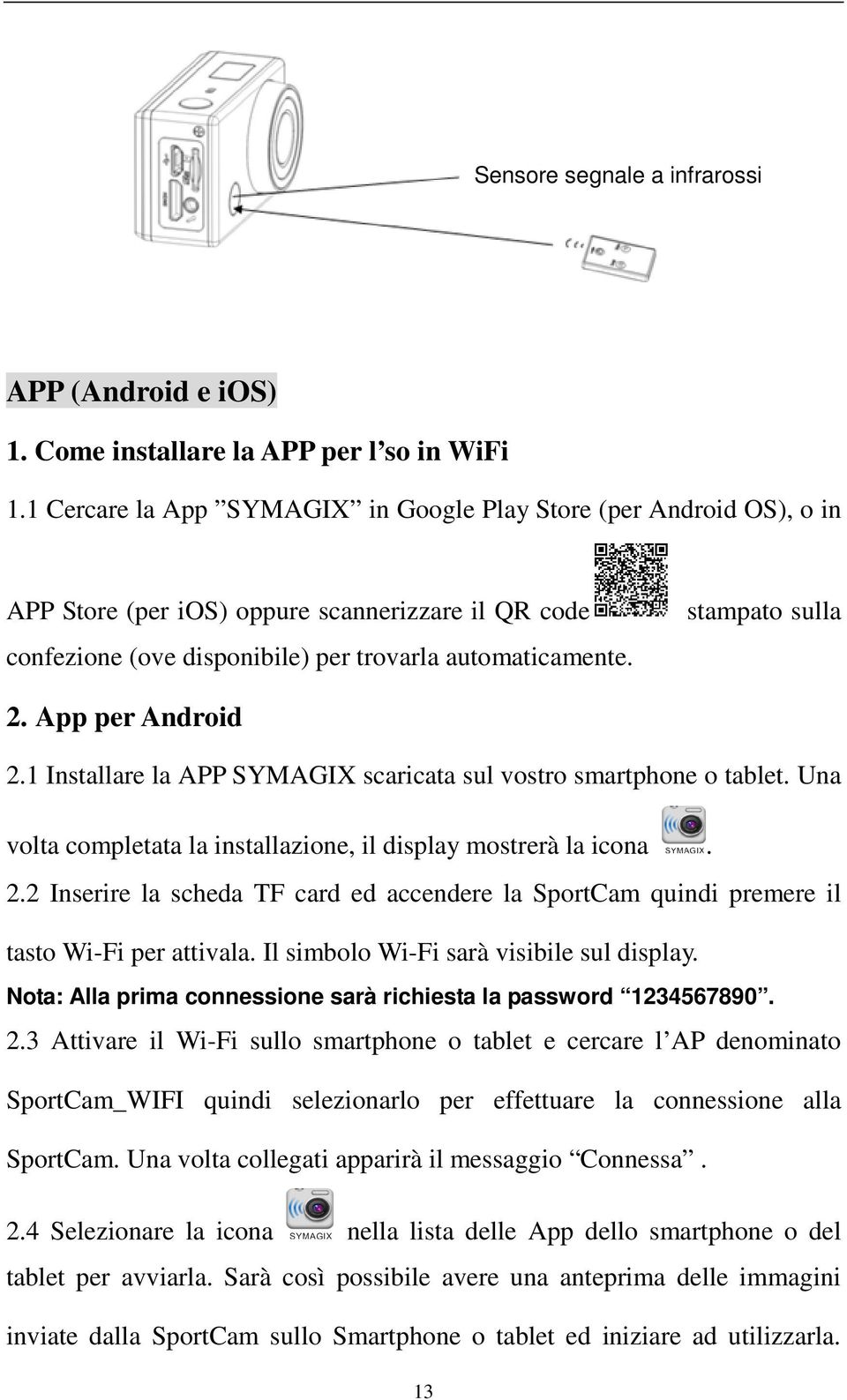 App per Android 2.1 Installare la APP SYMAGIX scaricata sul vostro smartphone o tablet. Una volta completata la installazione, il display mostrerà la icona. 2.2 Inserire la scheda TF card ed accendere la SportCam quindi premere il tasto Wi-Fi per attivala.