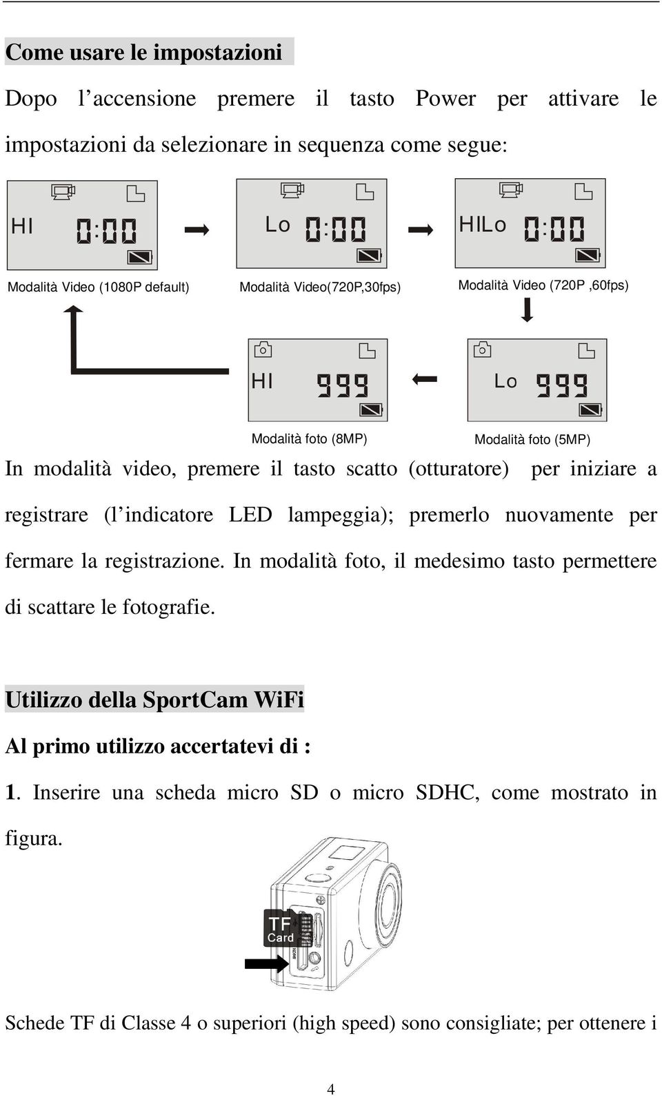 indicatore LED lampeggia); premerlo nuovamente per fermare la registrazione. In modalità foto, il medesimo tasto permettere di scattare le fotografie.