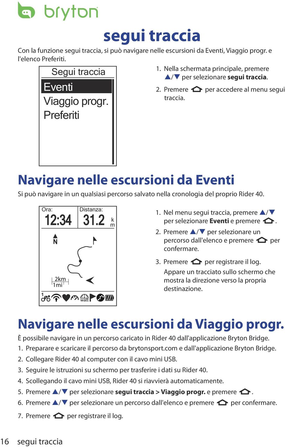 Navigare nelle escursioni da Eventi Si può navigare in un qualsiasi percorso salvato nella cronologia del proprio Rider 40. Ora: Distanza: 12:34 31.2 1 m k 1.