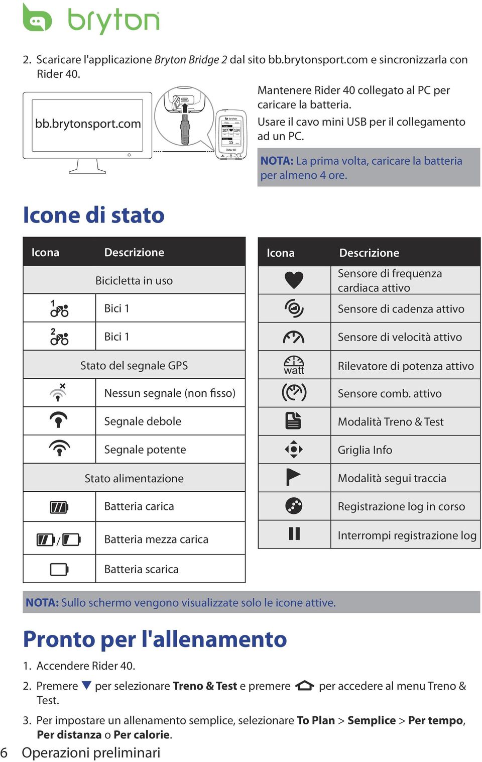 Icona Descrizione Icona Descrizione 1 Bicicletta in uso Bici 1 Sensore di frequenza cardiaca attivo Sensore di cadenza attivo 2 Bici 1 Sensore di velocità attivo Stato del segnale GPS Rilevatore di