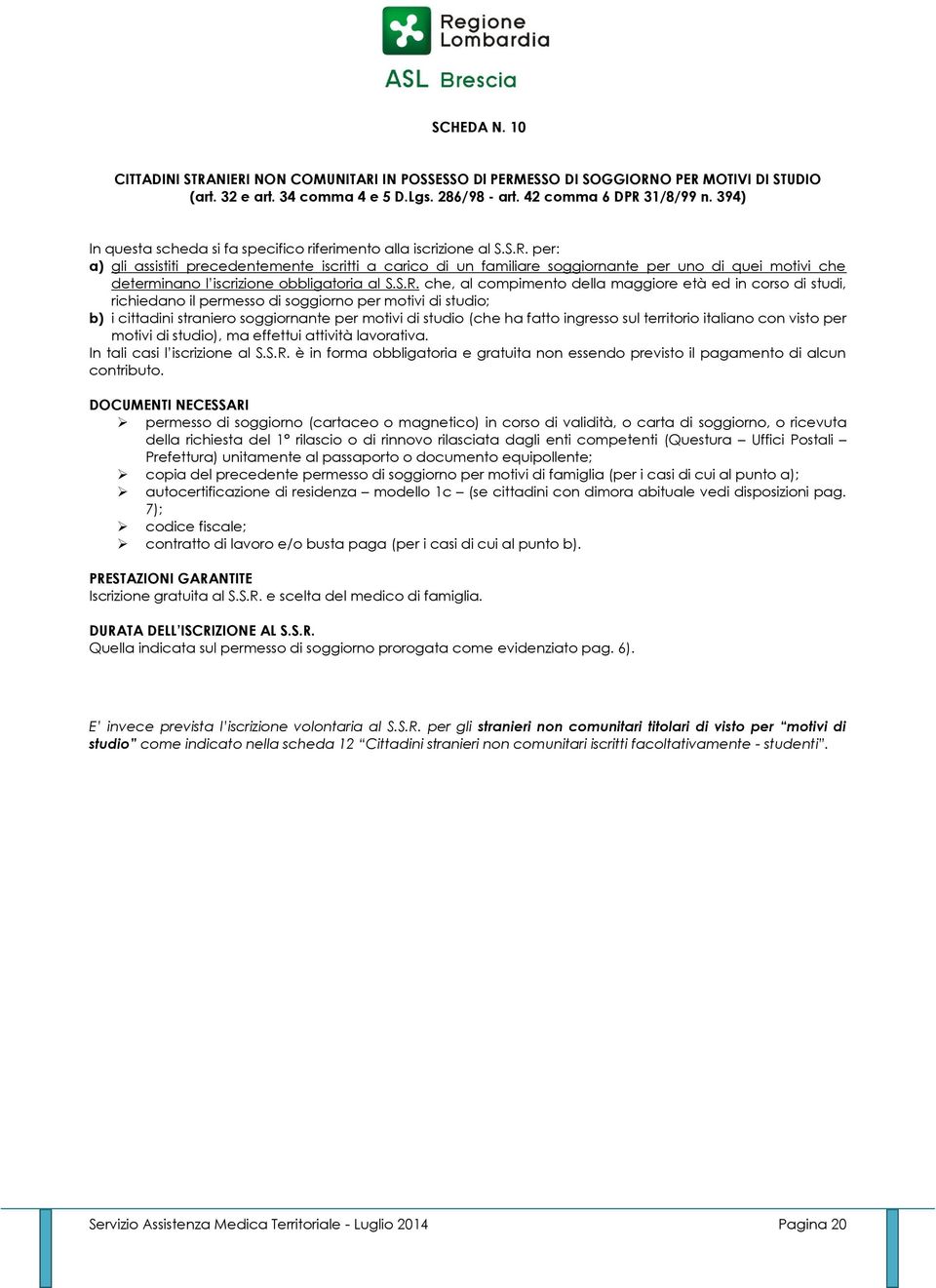 per: a) gli assistiti precedentemente iscritti a carico di un familiare soggiornante per uno di quei motivi che determinano l iscrizione obbligatoria al S.S.R.