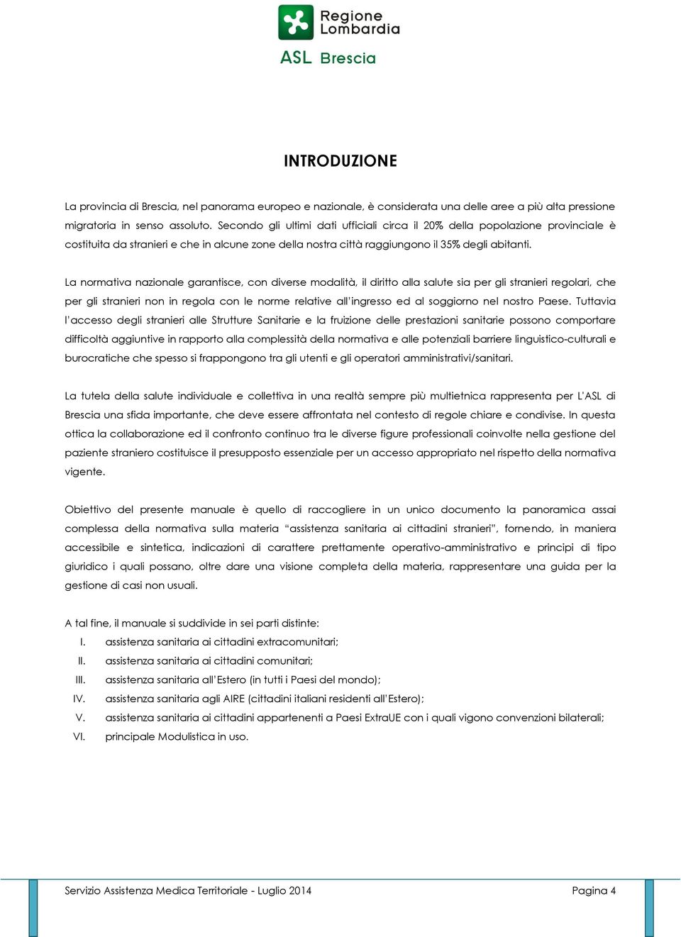 La normativa nazionale garantisce, con diverse modalità, il diritto alla salute sia per gli stranieri regolari, che per gli stranieri non in regola con le norme relative all ingresso ed al soggiorno