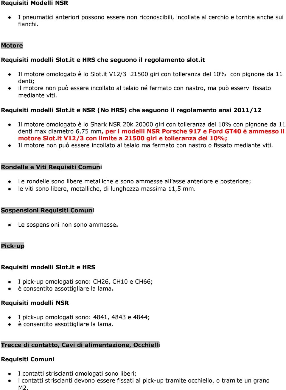 it V12/3 21500 giri con tolleranza del 10% con pignone da 11 denti; il motore non può essere incollato al telaio né fermato con nastro, ma può esservi fissato mediante viti. Requisiti modelli Slot.