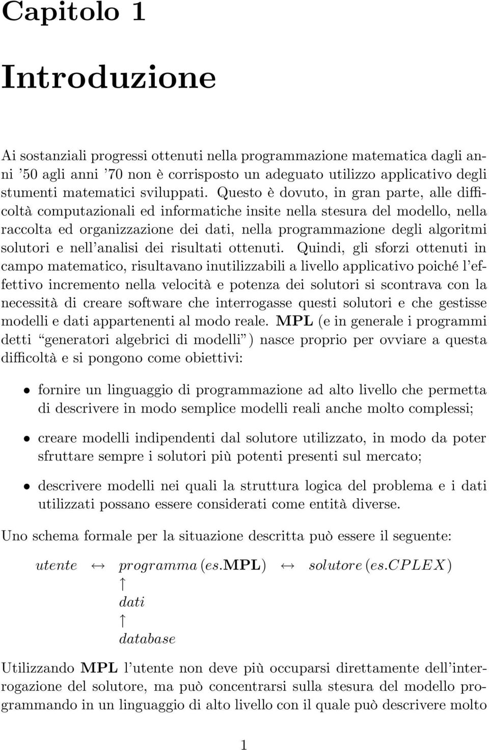 Questo è dovuto, in gran parte, alle difficoltà computazionali ed informatiche insite nella stesura del modello, nella raccolta ed organizzazione dei dati, nella programmazione degli algoritmi