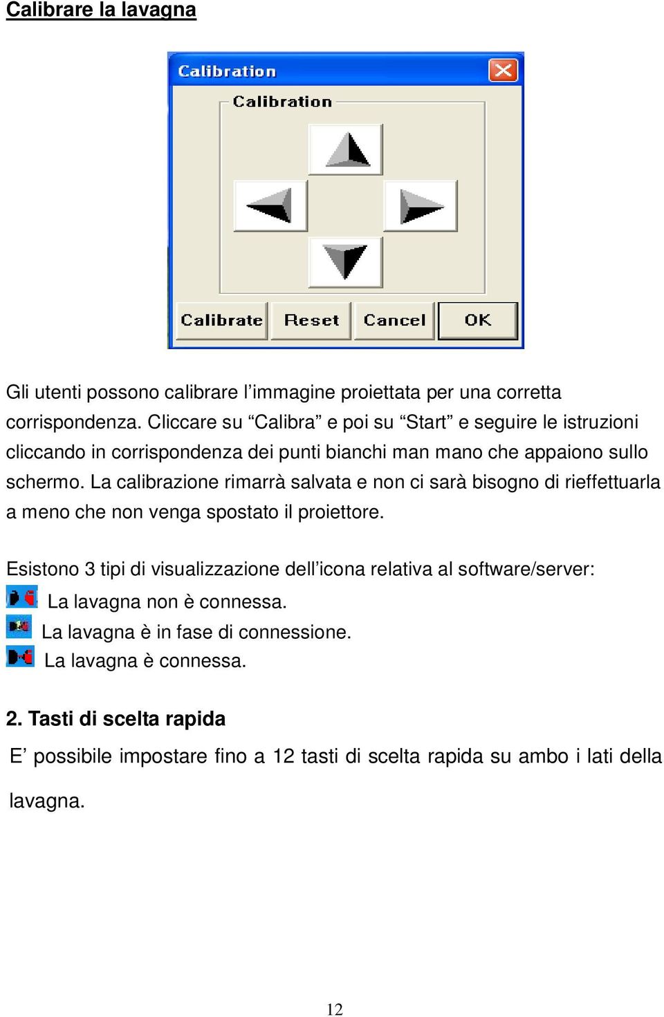 La calibrazione rimarrà salvata e non ci sarà bisogno di rieffettuarla a meno che non venga spostato il proiettore.