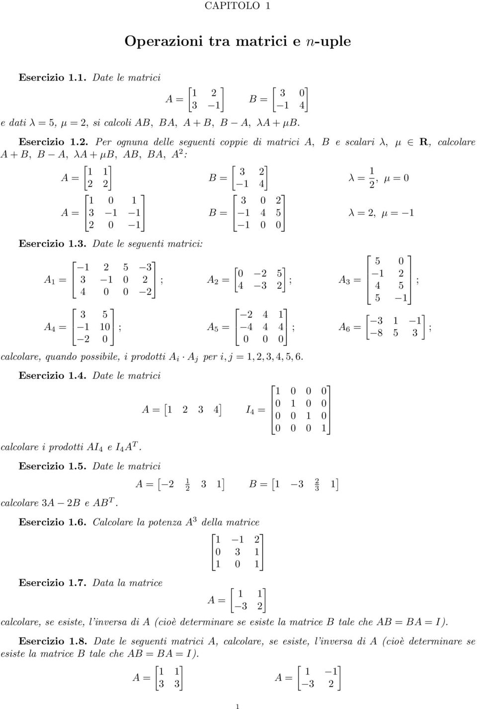 . Per ognuna delle seguenti coppie di matrici A, B e scalari λ, µ R, calcolare A+B, B A, λa+µb, AB, BA, A : 1 1 3 A = B = 1 4 1 0 1 3 0 λ = 1, µ = 0 A = 3 1 1 B = 1 4 5 λ =, µ = 1 0 1 1 0 0 Esercizio