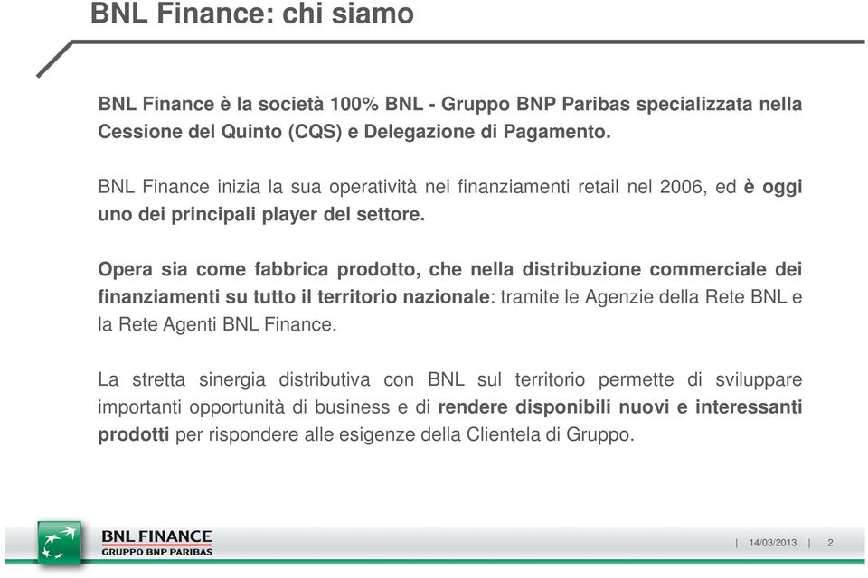 Opera sia come fabbrica prodotto, che nella distribuzione commerciale dei finanziamenti su tutto il territorio nazionale: tramite le Agenzie della Rete BNL e la Rete Agenti