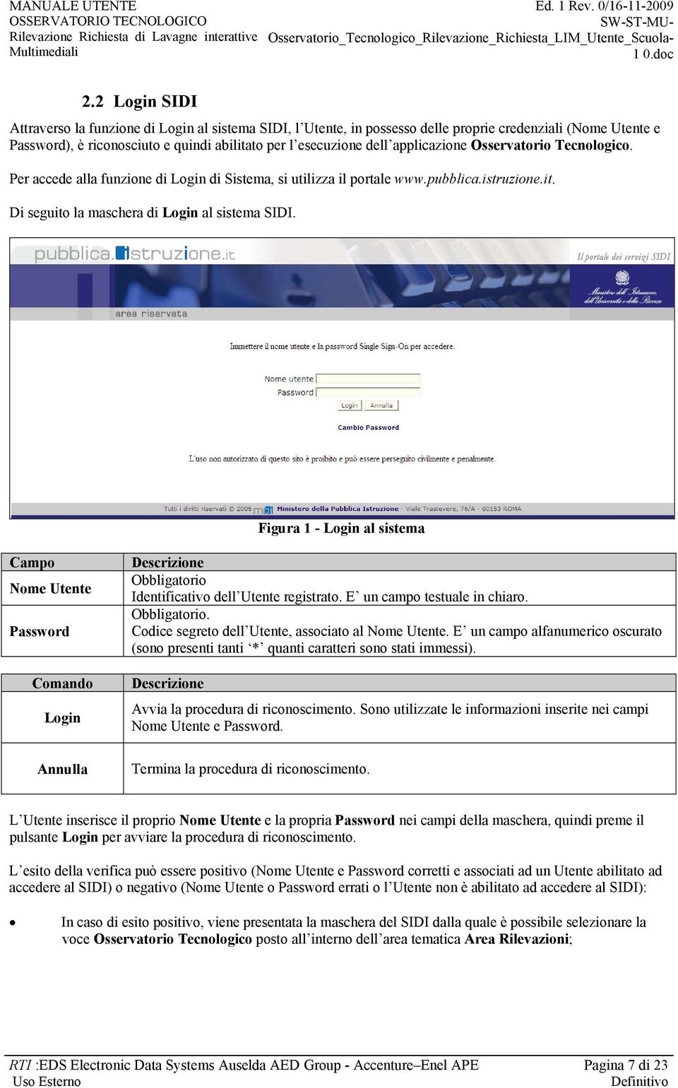 Figura 1 - Login al sistema Campo Nome Utente Password Comando Login Annulla Obbligatorio Identificativo dell Utente registrato. E un campo testuale in chiaro. Obbligatorio. Codice segreto dell Utente, associato al Nome Utente.