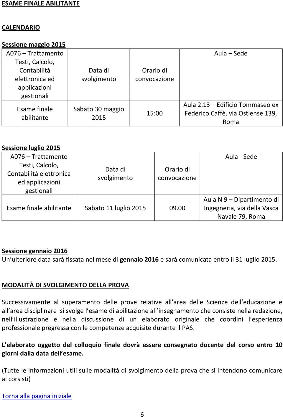 13 Edificio Tommaseo ex Federico Caffè, via Ostiense 139, Roma A076 Trattamento Testi, Calcolo, Contabilità elettronica ed applicazioni gestionali Esame finale abilitante Sabato 11 luglio 2015 09.