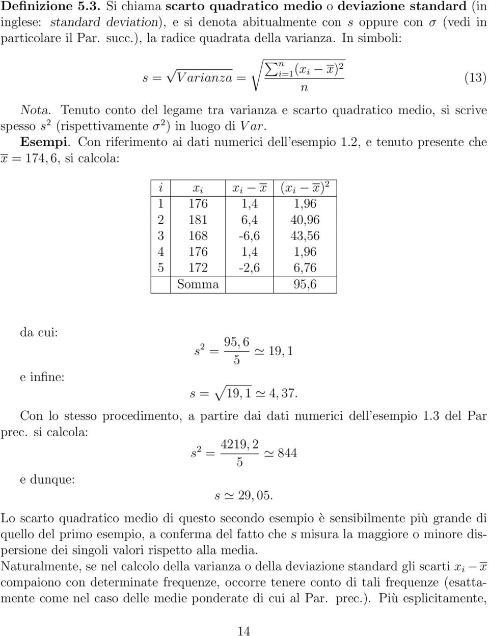 Tenuto conto del legame tra varianza e scarto quadratico medio, si scrive spesso s 2 (rispettivamente σ 2 ) in luogo di V ar. Esempi. Con riferimento ai dati numerici dell esempio 1.