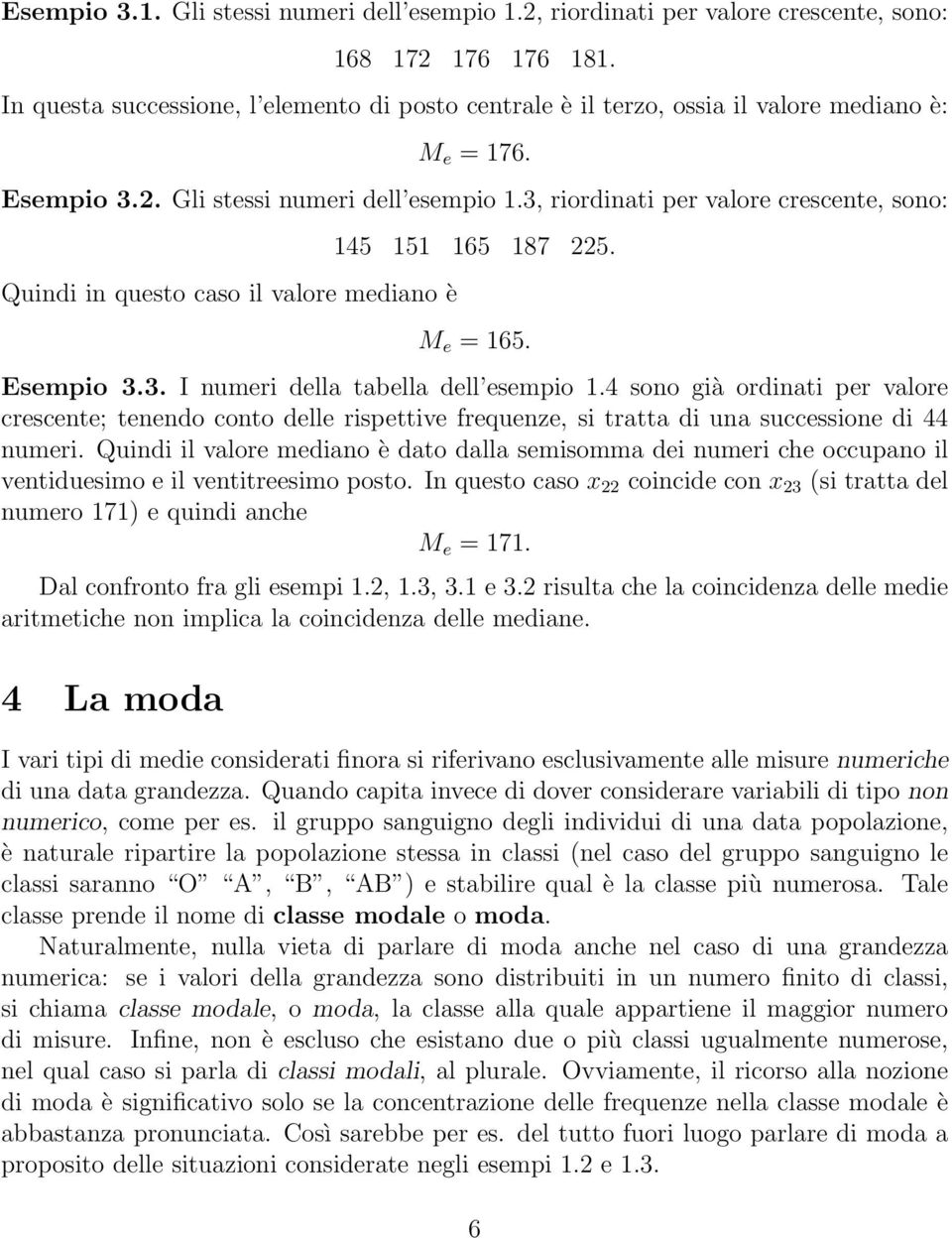 3, riordinati per valore crescente, sono: Quindi in questo caso il valore mediano è 145 151 165 187 225. M e = 165. Esempio 3.3. I numeri della tabella dell esempio 1.