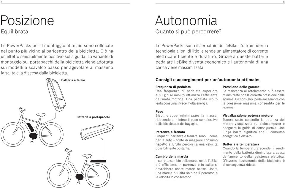 La variante di montaggio sul portapacchi della bicicletta viene adottata sui modelli a scavalco basso per agevolare al massimo la salita e la discesa dalla bicicletta.