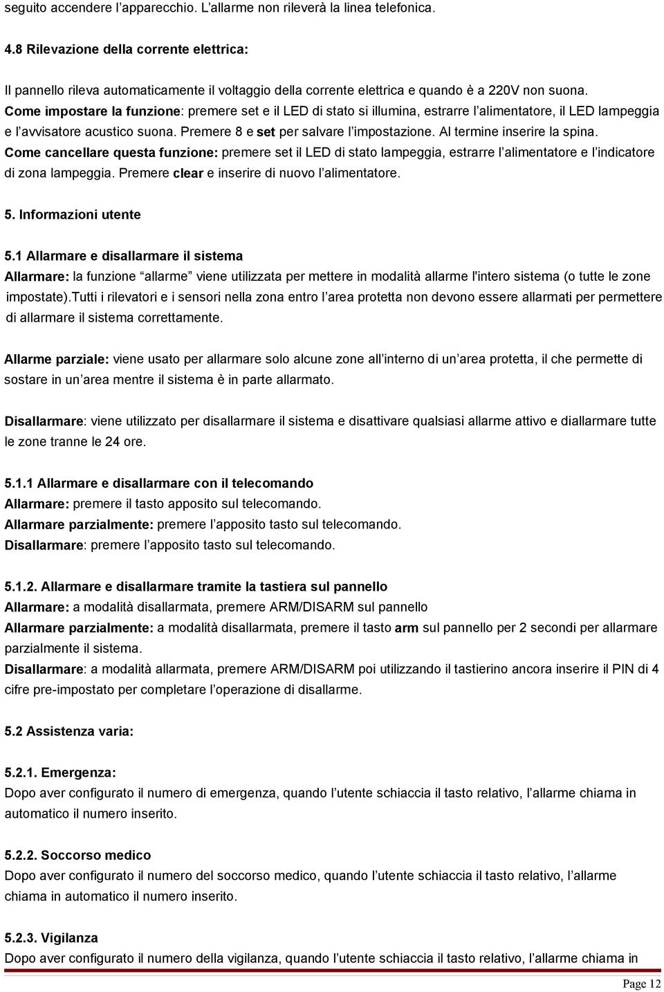 Come impostare la funzione: premere set e il LED di stato si illumina, estrarre l alimentatore, il LED lampeggia e l avvisatore acustico suona. Premere 8 e set per salvare l impostazione.