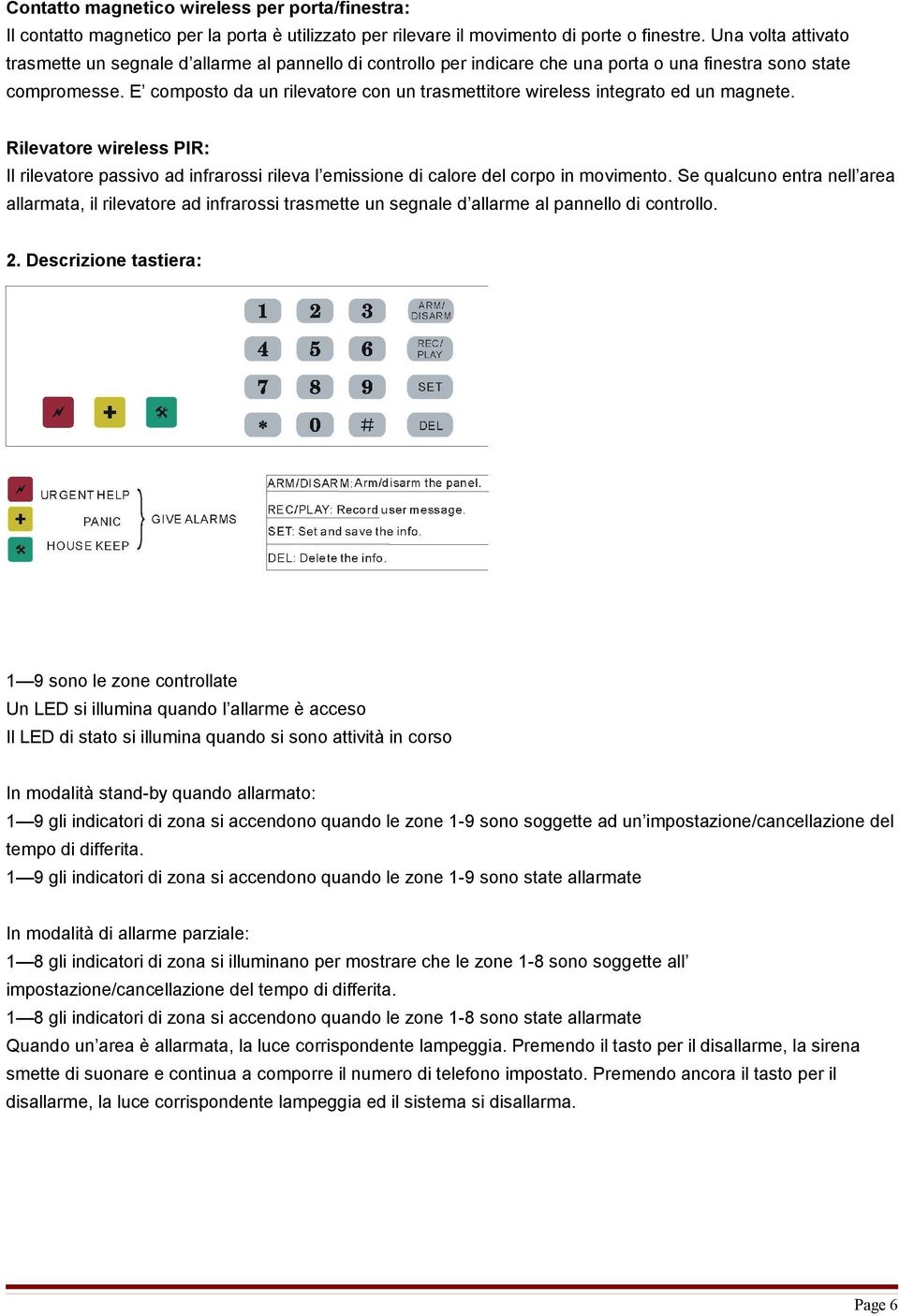 E composto da un rilevatore con un trasmettitore wireless integrato ed un magnete. Rilevatore wireless PIR: Il rilevatore passivo ad infrarossi rileva l emissione di calore del corpo in movimento.