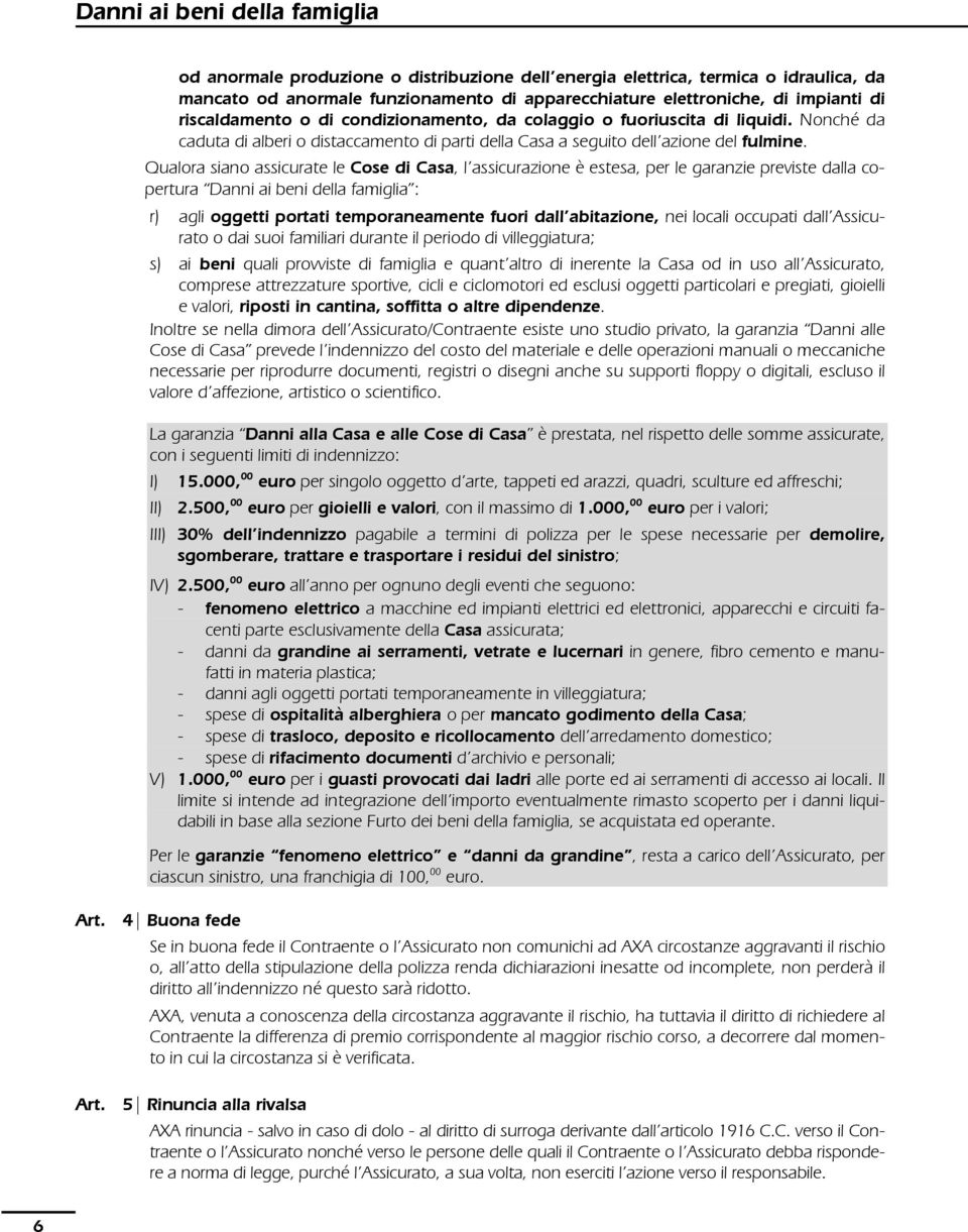 Qualora siano assicurate le Cose di Casa, l assicurazione è estesa, per le garanzie previste dalla copertura Danni ai beni della famiglia : r) agli oggetti portati temporaneamente fuori dall