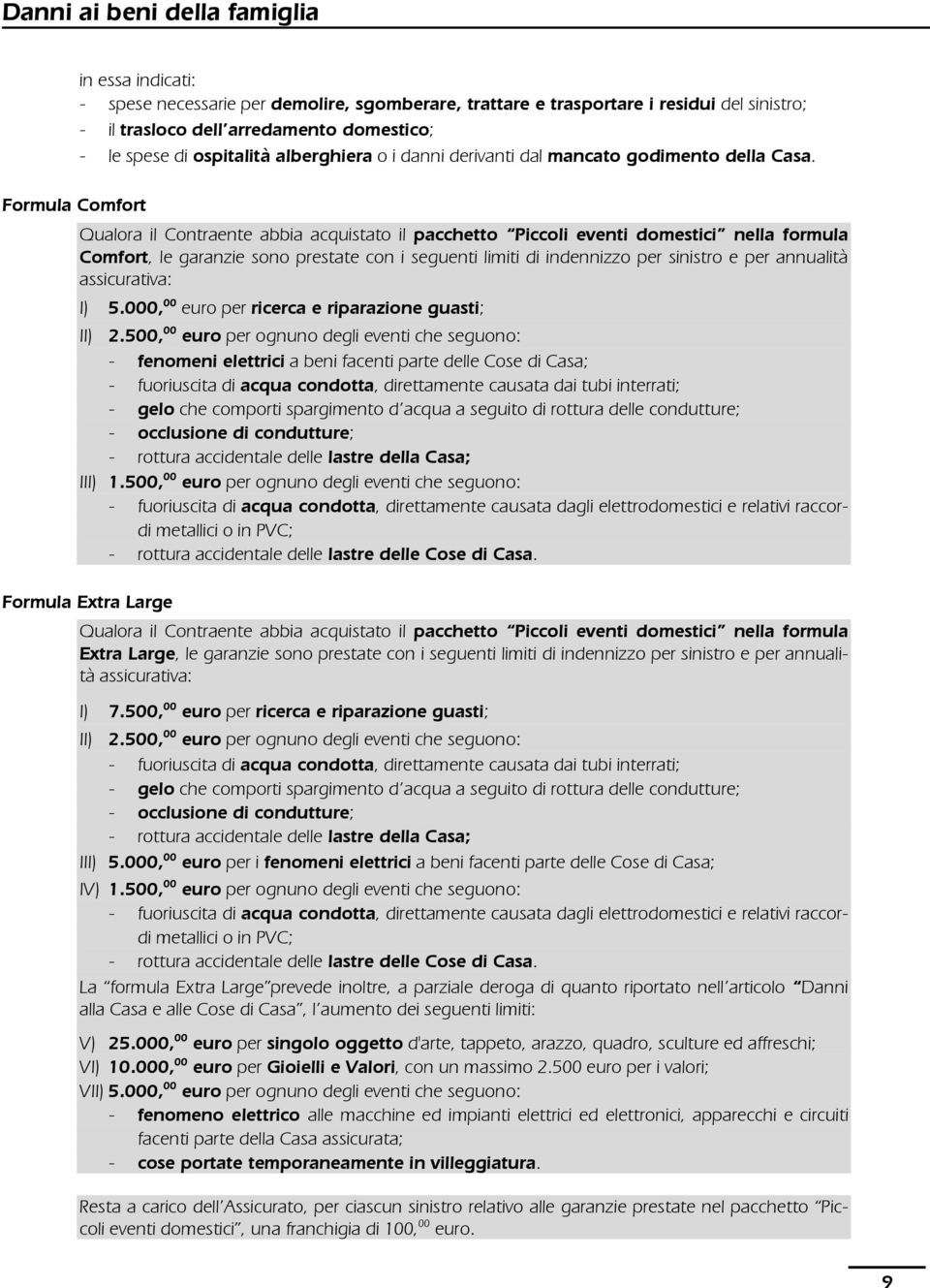 Formula Comfort Qualora il Contraente abbia acquistato il pacchetto Piccoli eventi domestici nella formula Comfort, le garanzie sono prestate con i seguenti limiti di indennizzo per sinistro e per