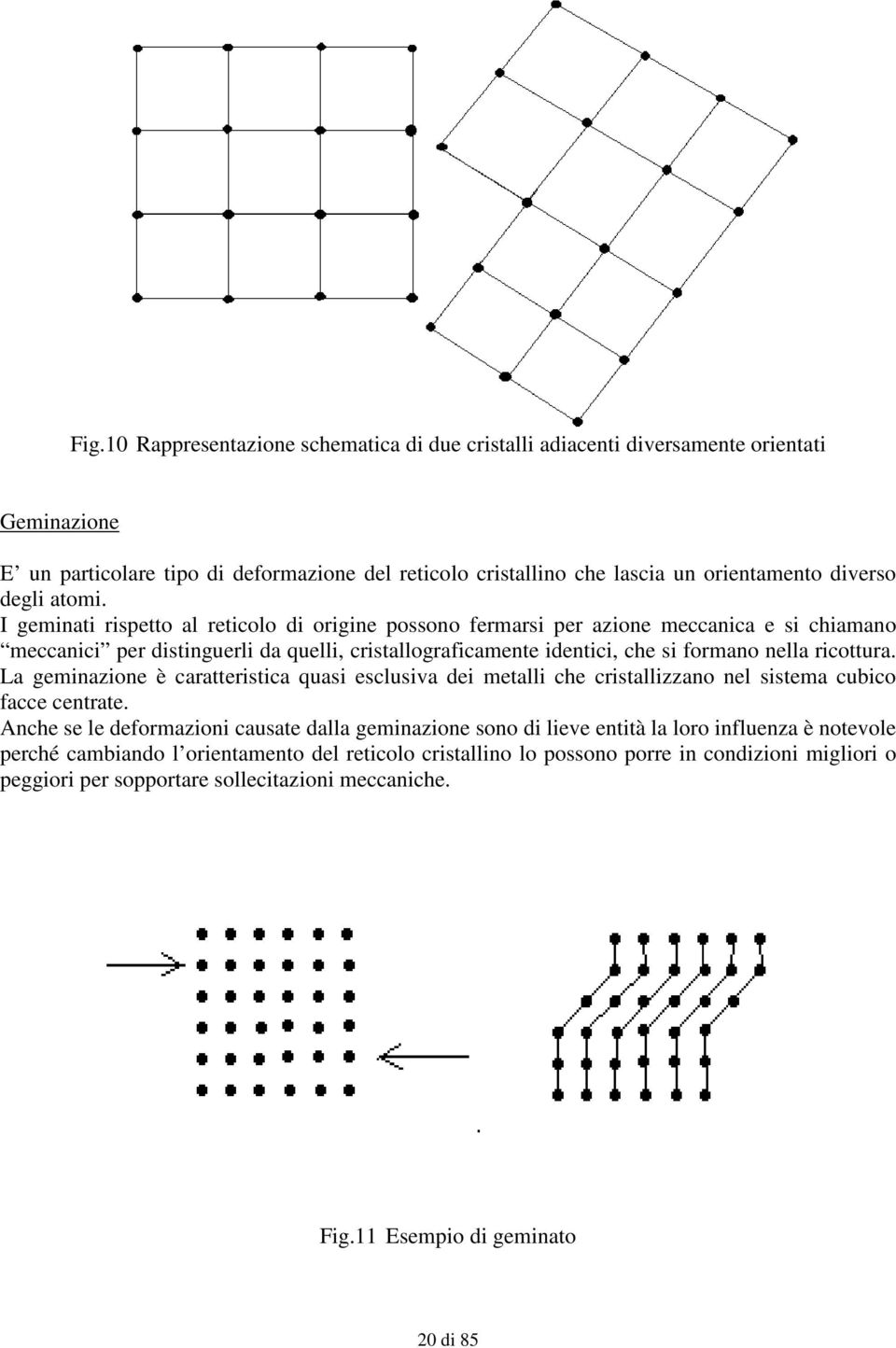 I geminati rispetto al reticolo di origine possono fermarsi per azione meccanica e si chiamano meccanici per distinguerli da quelli, cristallograficamente identici, che si formano nella ricottura.