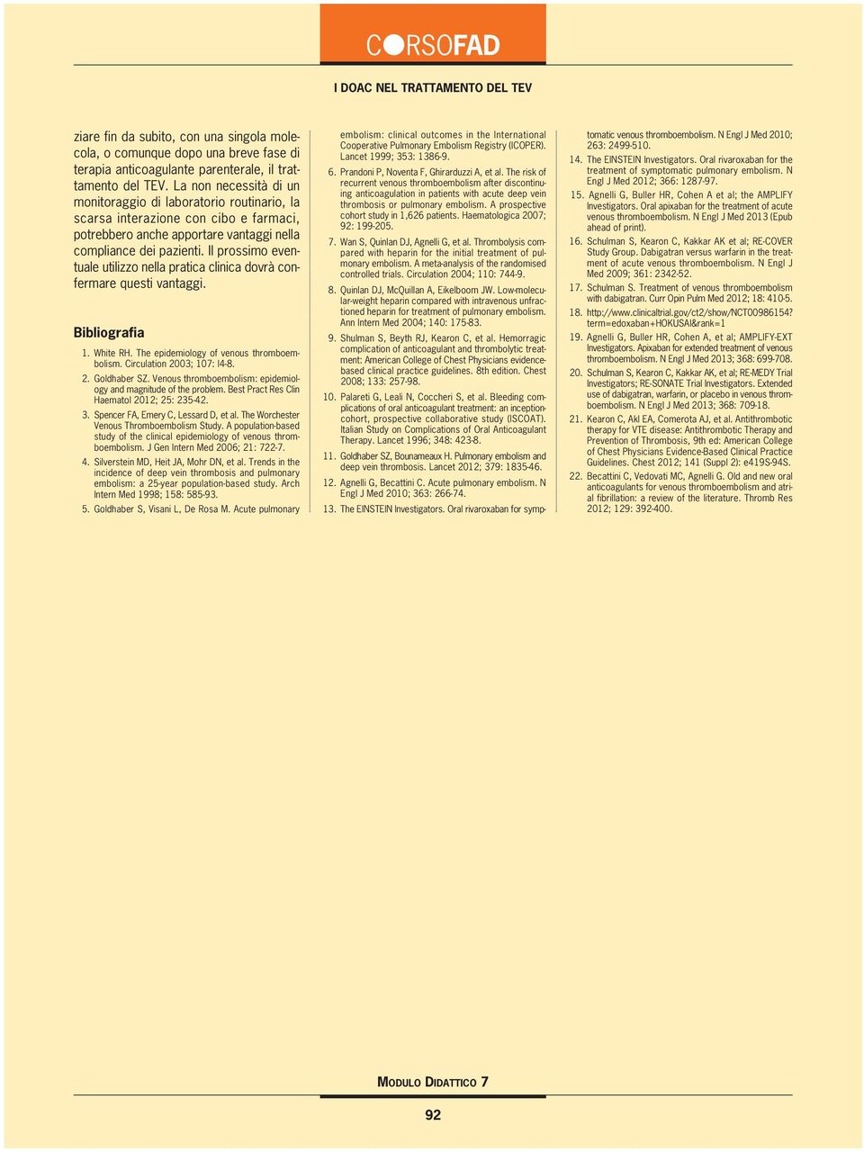 Il prossimo eventuale utilizzo nella pratica clinica dovrà confermare questi vantaggi. Bibliografia 1. White RH. The epidemiology of venous thromboembolism. Circulation 2003; 107: I4-8. 2. Goldhaber SZ.