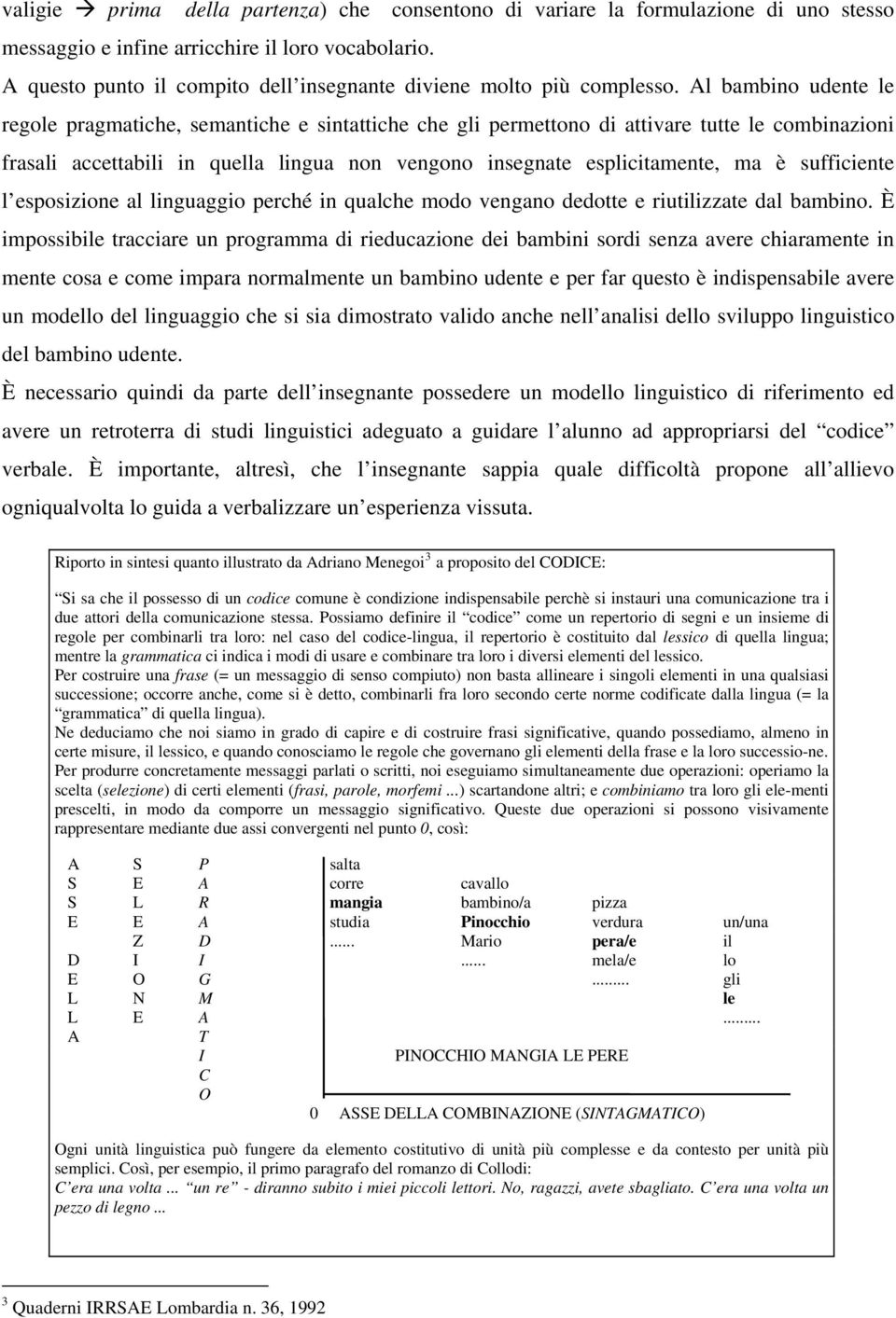 Al bambino udente le regole pragmatiche, semantiche e sintattiche che gli permettono di attivare tutte le combinazioni frasali accettabili in quella lingua non vengono insegnate esplicitamente, ma è