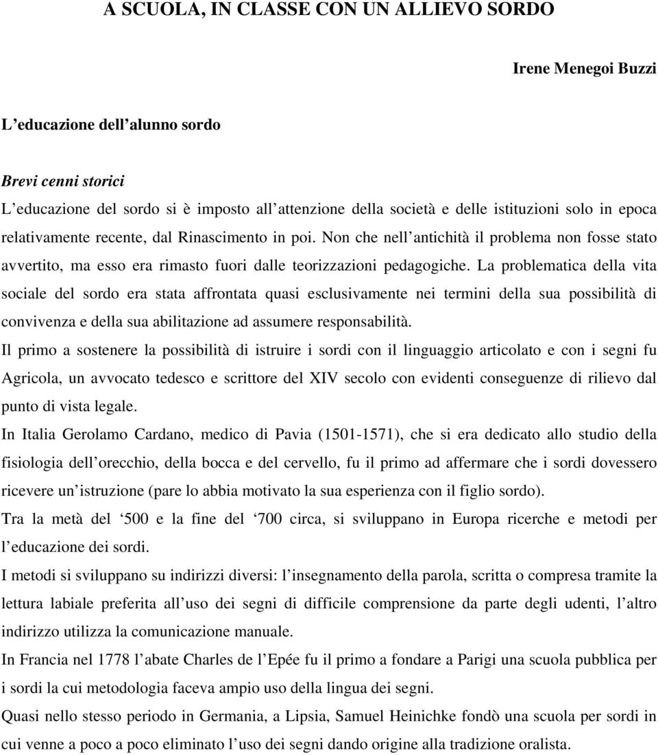 La problematica della vita sociale del sordo era stata affrontata quasi esclusivamente nei termini della sua possibilità di convivenza e della sua abilitazione ad assumere responsabilità.