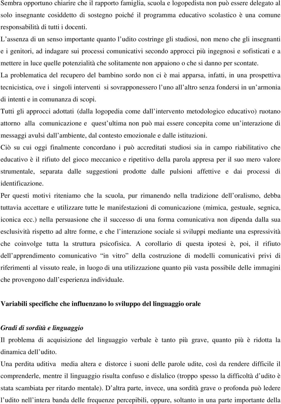 L assenza di un senso importante quanto l udito costringe gli studiosi, non meno che gli insegnanti e i genitori, ad indagare sui processi comunicativi secondo approcci più ingegnosi e sofisticati e