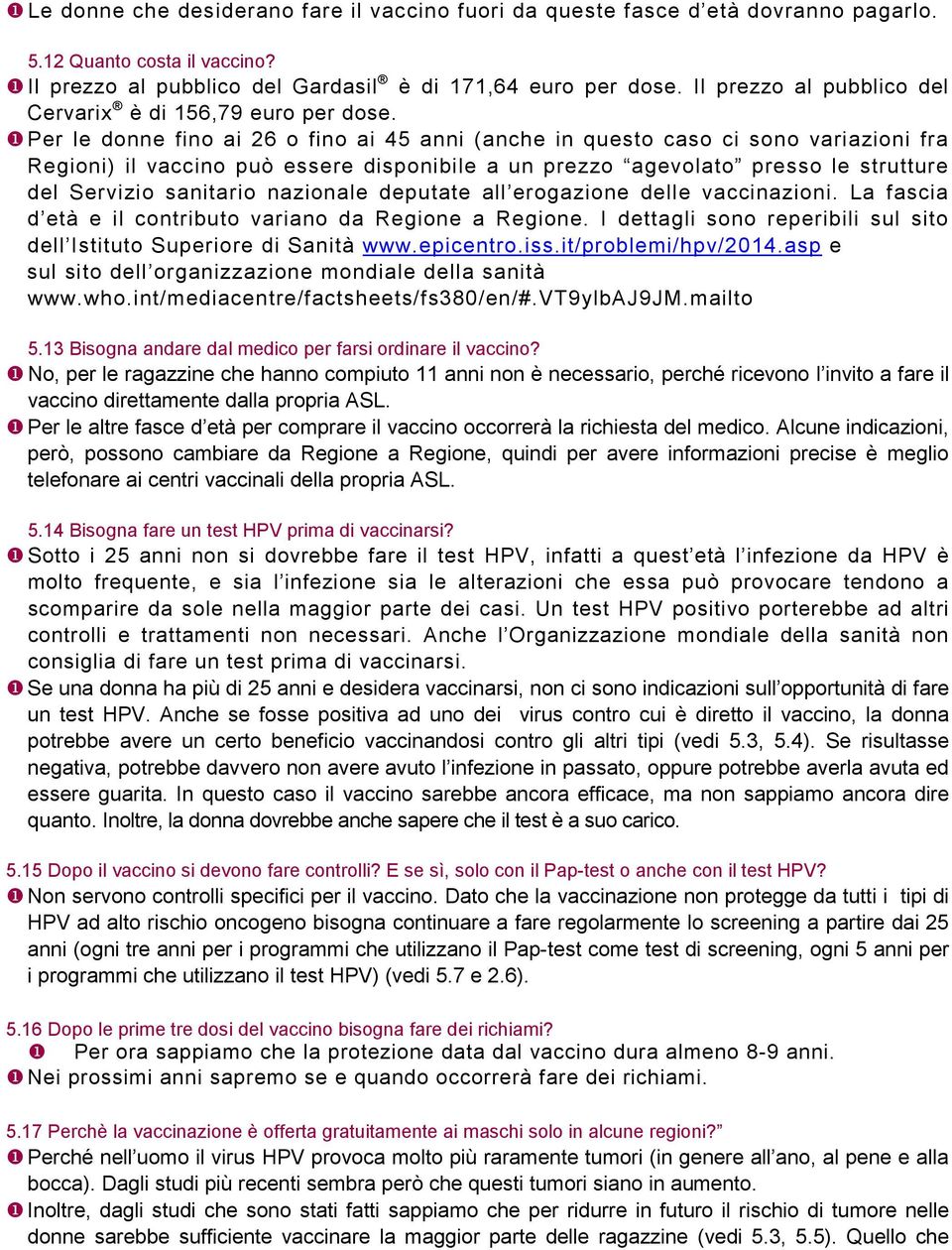 Per le donne fino ai 26 o fino ai 45 anni (anche in questo caso ci sono variazioni fra Regioni) il vaccino può essere disponibile a un prezzo agevolato presso le strutture del Servizio sanitario