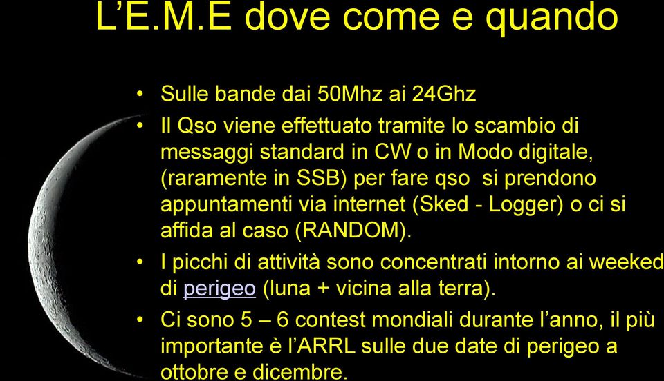 CW o in Modo digitale, (raramente in SSB) per fare qso si prendono appuntamenti via internet (Sked - Logger) o ci si