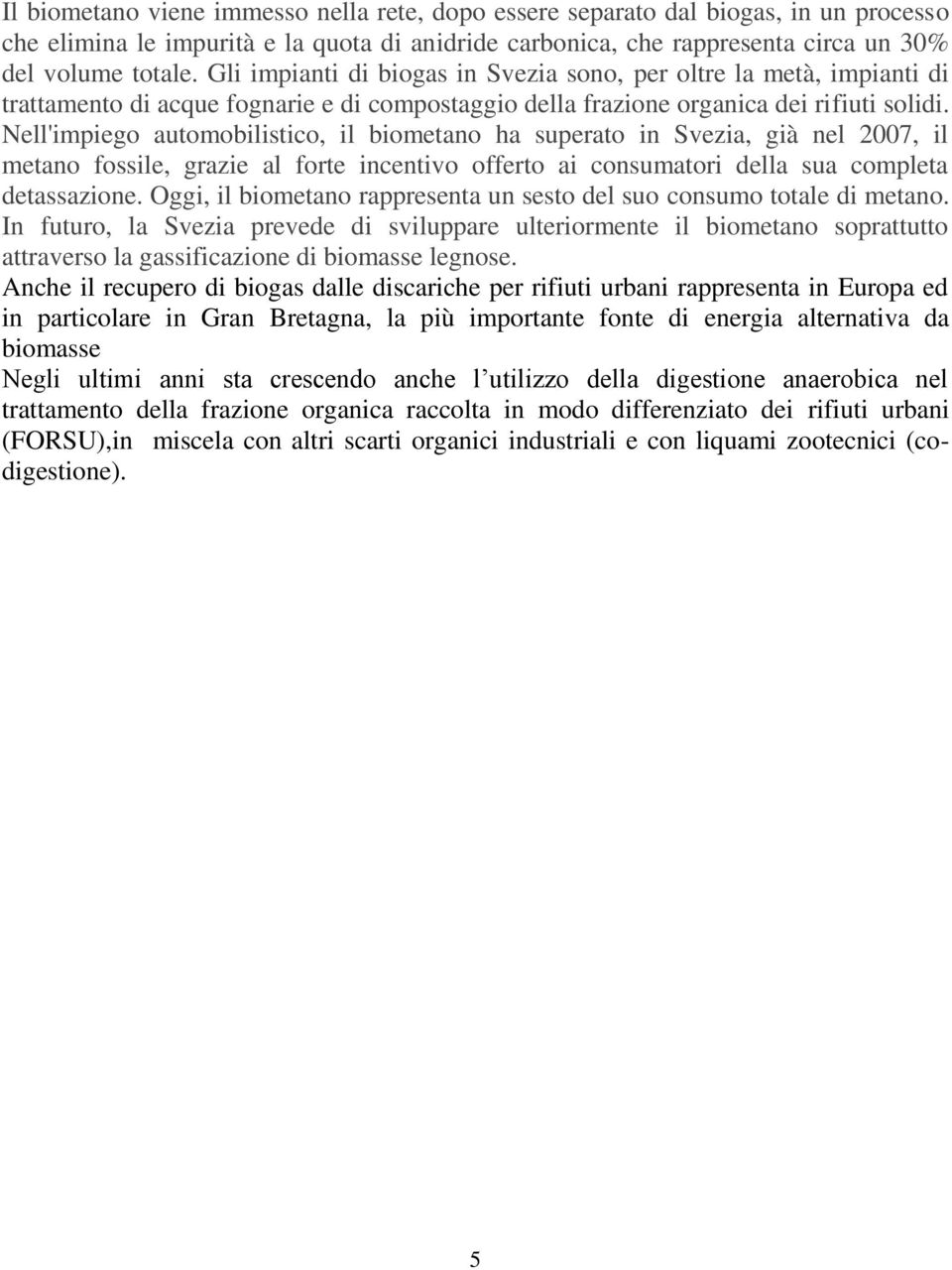 Nell'impiego automobilistico, il biometano ha superato in Svezia, già nel 2007, il metano fossile, grazie al forte incentivo offerto ai consumatori della sua completa detassazione.