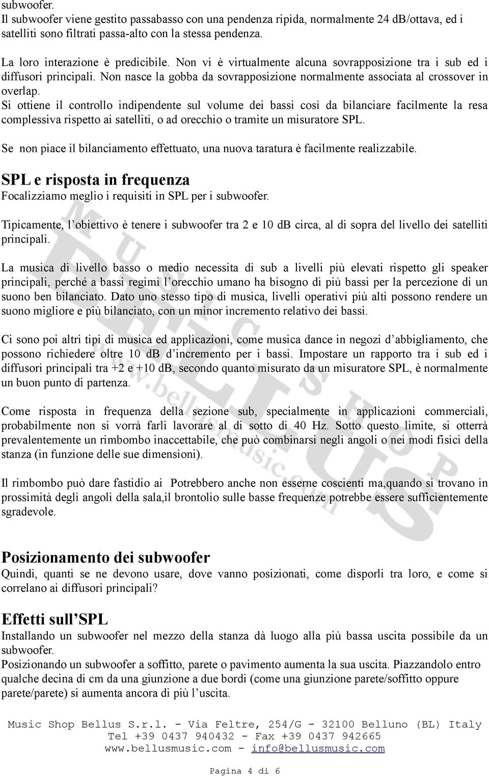 Si ottiene il controllo indipendente sul volume dei bassi così da bilanciare facilmente la resa complessiva rispetto ai satelliti, o ad orecchio o tramite un misuratore SPL.